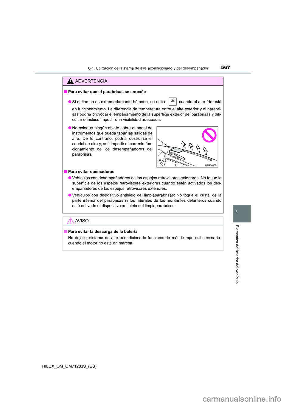 TOYOTA HILUX 2020  Manuale de Empleo (in Spanish) 5676-1. Utilización del sistema de aire acondicionado y del desempañador
6
Elementos del interior del vehículo
HILUX_OM_OM71283S_(ES)
ADVERTENCIA
■Para evitar que el parabrisas se empañe 
● Si