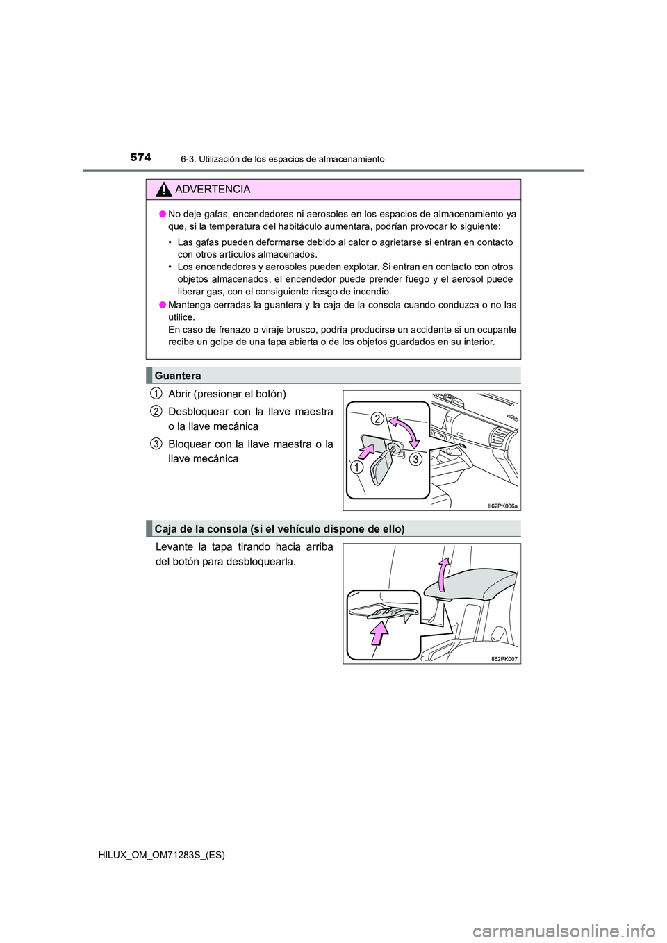 TOYOTA HILUX 2020  Manuale de Empleo (in Spanish) 574
HILUX_OM_OM71283S_(ES)
6-3. Utilización de los espacios de almacenamiento
Abrir (presionar el botón) 
Desbloquear con la llave maestra 
o la llave mecánica 
Bloquear con la llave maestra o la 
