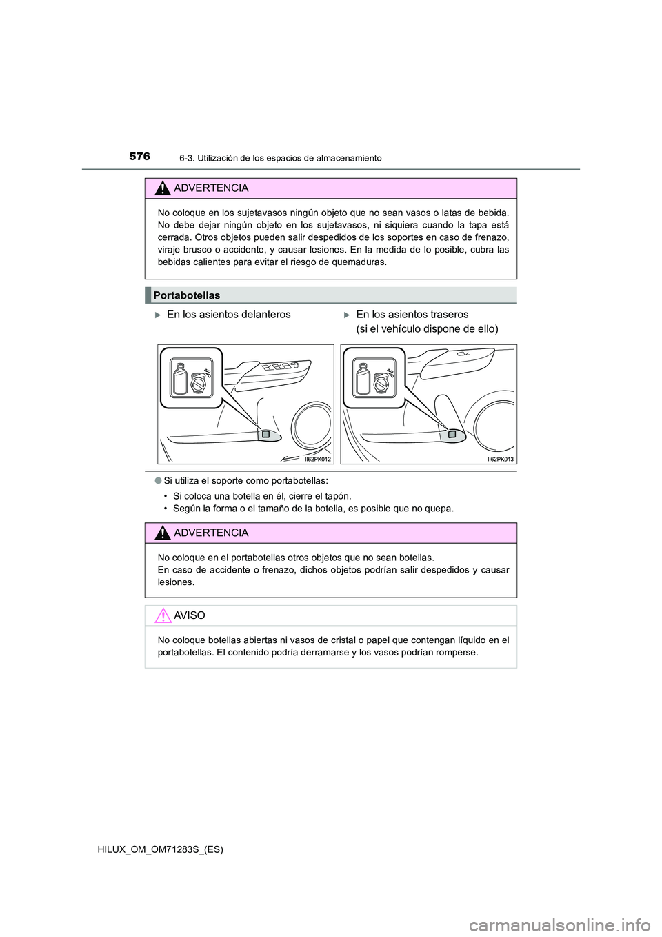 TOYOTA HILUX 2020  Manuale de Empleo (in Spanish) 576
HILUX_OM_OM71283S_(ES)
6-3. Utilización de los espacios de almacenamiento
●Si utiliza el soporte como portabotellas: 
• Si coloca una botella en él, cierre el tapón. 
• Según la forma o 