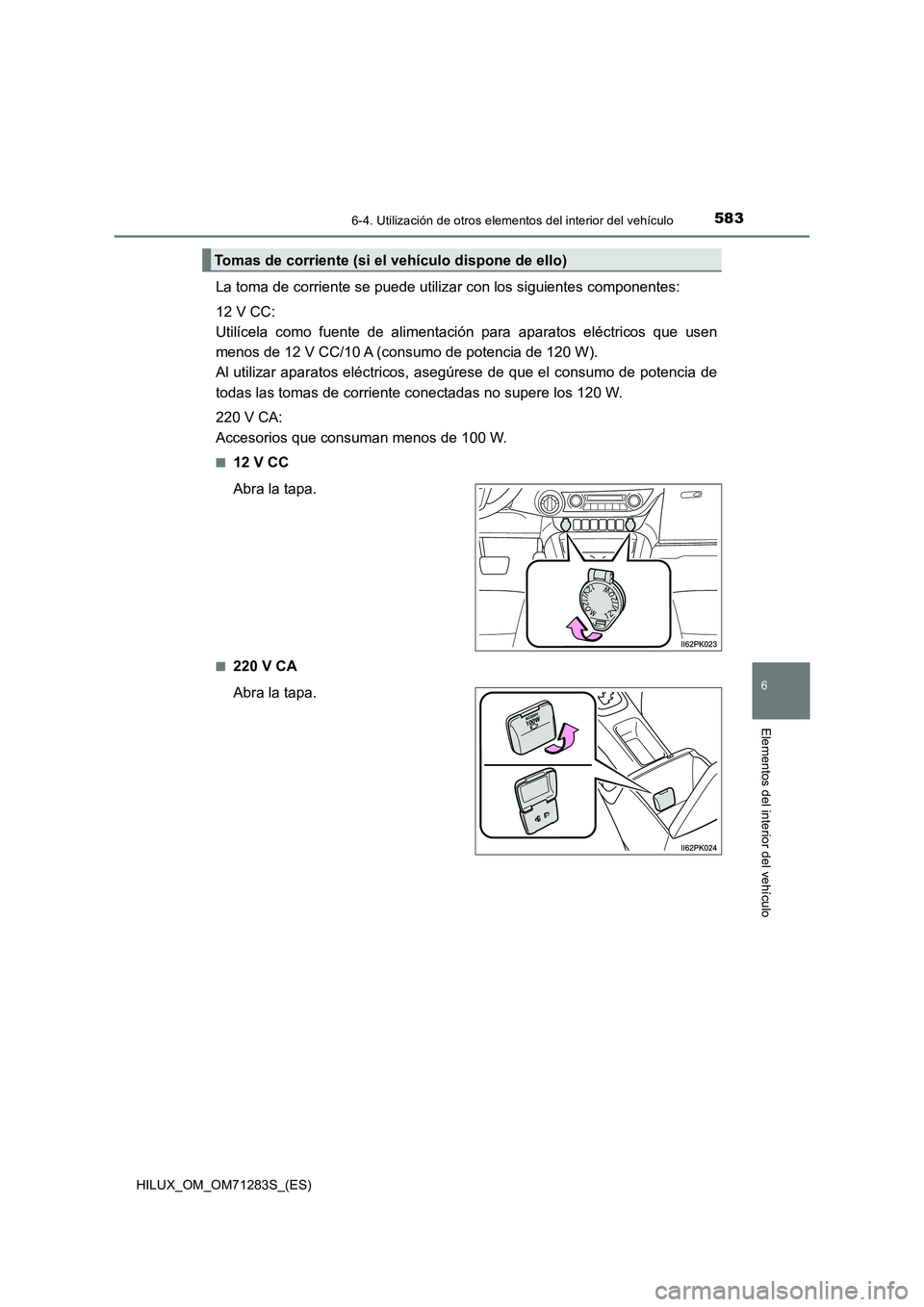 TOYOTA HILUX 2020  Manuale de Empleo (in Spanish) 5836-4. Utilización de otros elementos del interior del vehículo
HILUX_OM_OM71283S_(ES)
6
Elementos del interior del vehículo
La toma de corriente se puede utilizar con los siguientes componentes:
