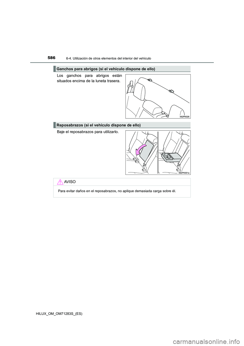 TOYOTA HILUX 2020  Manuale de Empleo (in Spanish) 5866-4. Utilización de otros elementos del interior del vehículo
HILUX_OM_OM71283S_(ES)
Los ganchos para abrigos están
situados encima de la luneta trasera.
Baje el reposabrazos para utilizarlo.
Ga