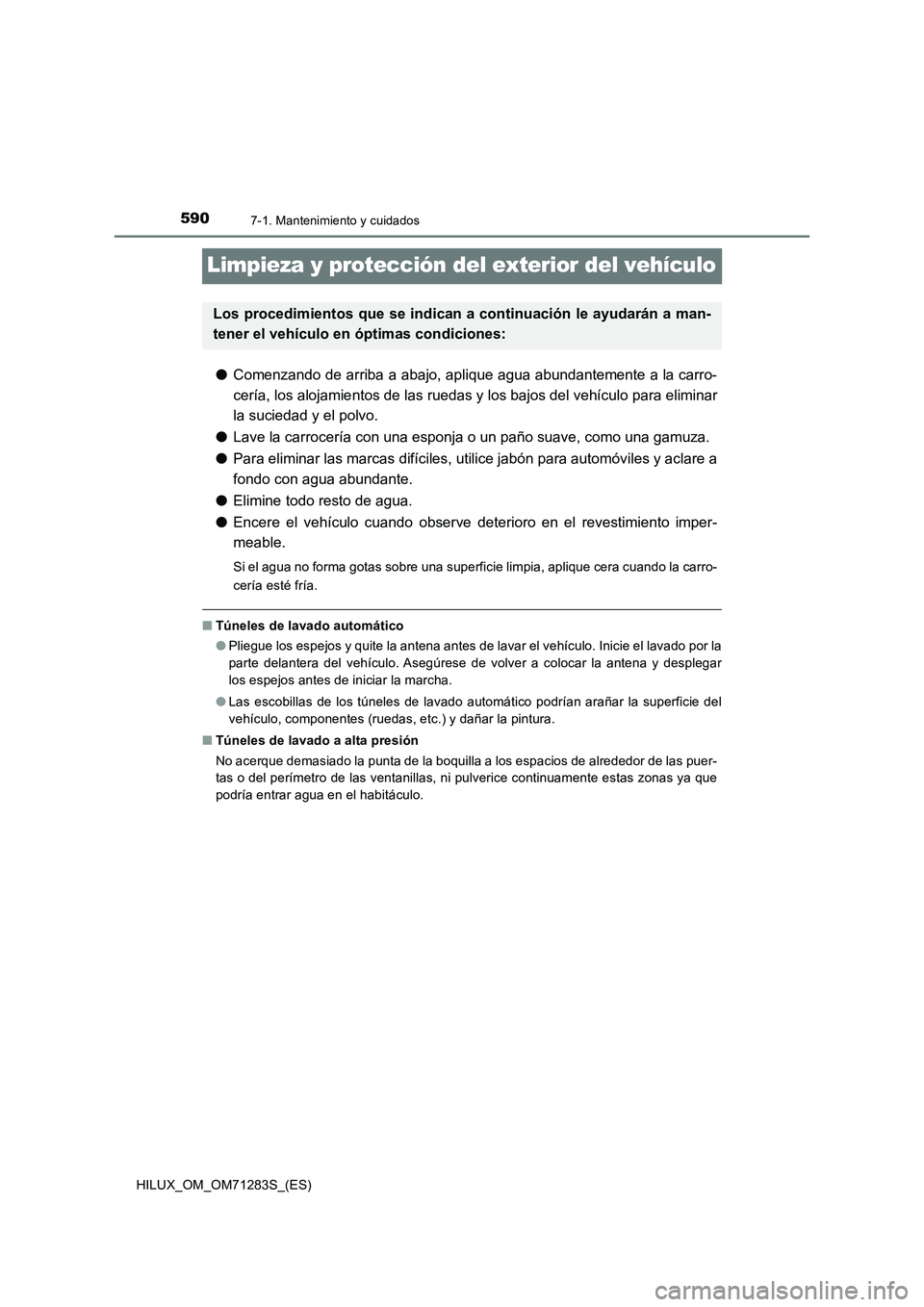 TOYOTA HILUX 2020  Manuale de Empleo (in Spanish) 5907-1. Mantenimiento y cuidados
HILUX_OM_OM71283S_(ES)
Limpieza y protección del exterior del vehículo
●Comenzando de arriba a abajo, aplique agua abundantemente a la carro-
cería, los alojamien