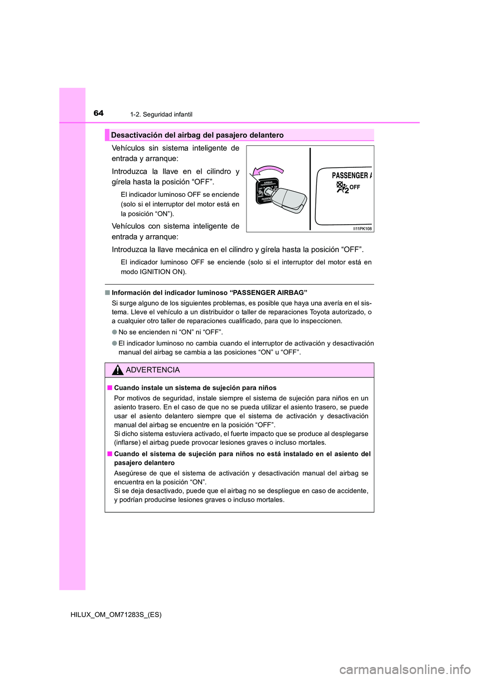 TOYOTA HILUX 2020  Manuale de Empleo (in Spanish) 641-2. Seguridad infantil
HILUX_OM_OM71283S_(ES)
Vehículos sin sistema inteligente de 
entrada y arranque: 
Introduzca la llave en el cilindro y 
gírela hasta la posición “OFF”.
El indicador lu
