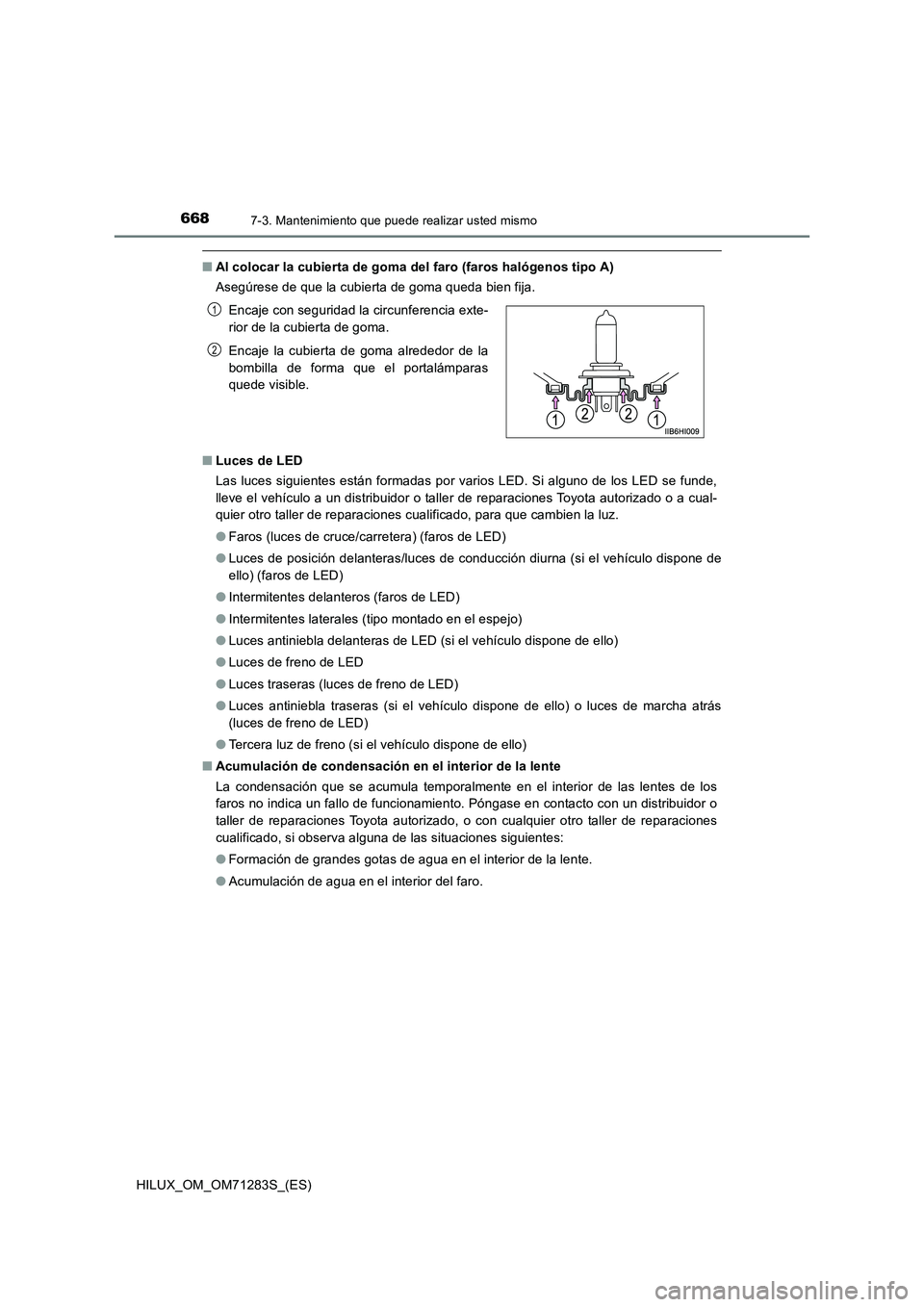 TOYOTA HILUX 2020  Manuale de Empleo (in Spanish) 6687-3. Mantenimiento que puede realizar usted mismo
HILUX_OM_OM71283S_(ES)
■Al colocar la cubierta de goma del faro (faros halógenos tipo A)
Asegúrese de que la cubierta de goma queda bien fija.
