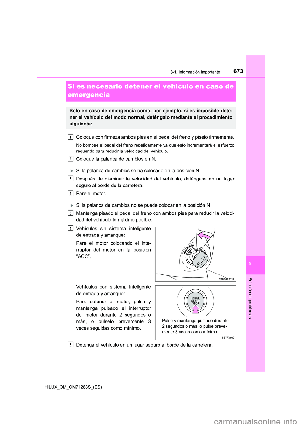 TOYOTA HILUX 2020  Manuale de Empleo (in Spanish) 6738-1. Información importante
HILUX_OM_OM71283S_(ES)
8
Solución de problemas
Si es necesario detener el vehículo en caso de  
emergencia
Coloque con firmeza ambos pies en el  pedal del freno y pí