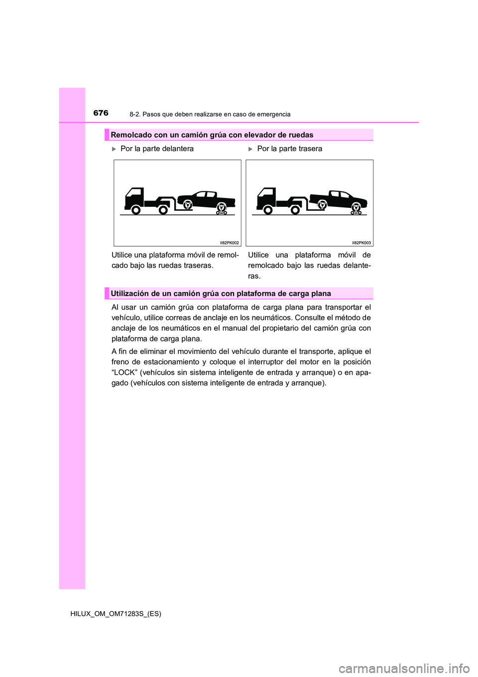 TOYOTA HILUX 2020  Manuale de Empleo (in Spanish) 6768-2. Pasos que deben realizarse en caso de emergencia
HILUX_OM_OM71283S_(ES)
Al usar un camión grúa con plataforma de carga plana para transportar el 
vehículo, utilice correas de anclaje en los