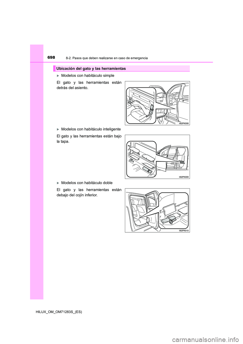 TOYOTA HILUX 2020  Manuale de Empleo (in Spanish) 6988-2. Pasos que deben realizarse en caso de emergencia
HILUX_OM_OM71283S_(ES)
Modelos con habitáculo simple 
El gato y las herramientas están 
detrás del asiento.
Modelos con habitáculo in