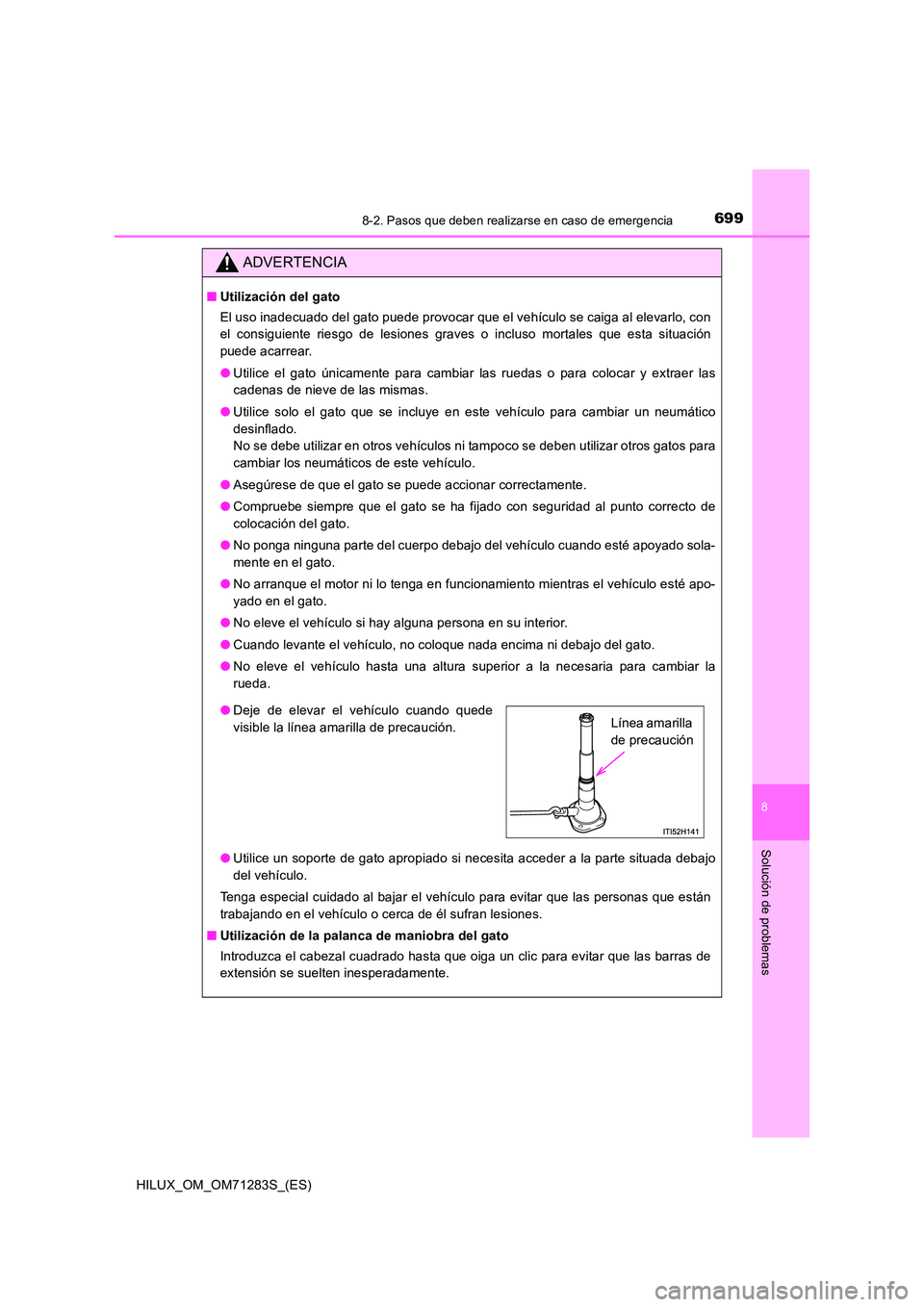 TOYOTA HILUX 2020  Manuale de Empleo (in Spanish) 6998-2. Pasos que deben realizarse en caso de emergencia
HILUX_OM_OM71283S_(ES)
8
Solución de problemas
ADVERTENCIA
■Utilización del gato 
El uso inadecuado del gato puede provocar que el vehícul