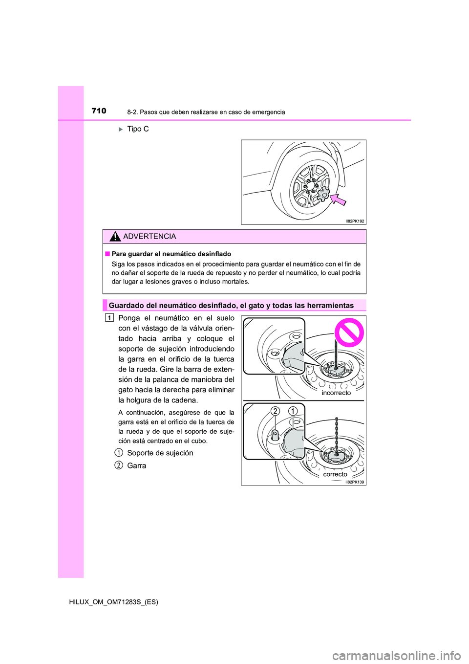 TOYOTA HILUX 2020  Manuale de Empleo (in Spanish) 7108-2. Pasos que deben realizarse en caso de emergencia
HILUX_OM_OM71283S_(ES)
Tipo C 
Ponga el neumático en el suelo 
con el vástago de la válvula orien- 
tado hacia arriba y coloque el 
sopor