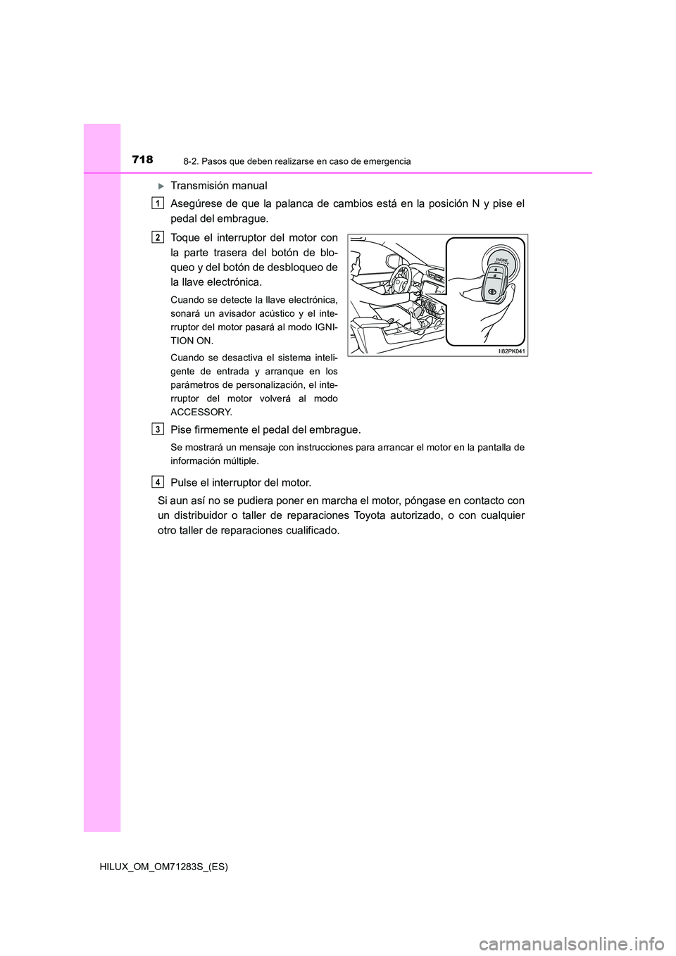 TOYOTA HILUX 2020  Manuale de Empleo (in Spanish) 7188-2. Pasos que deben realizarse en caso de emergencia
HILUX_OM_OM71283S_(ES)
Transmisión manual 
Asegúrese de que la palanca de cambios está en la posición N y pise el 
pedal del embrague. 
