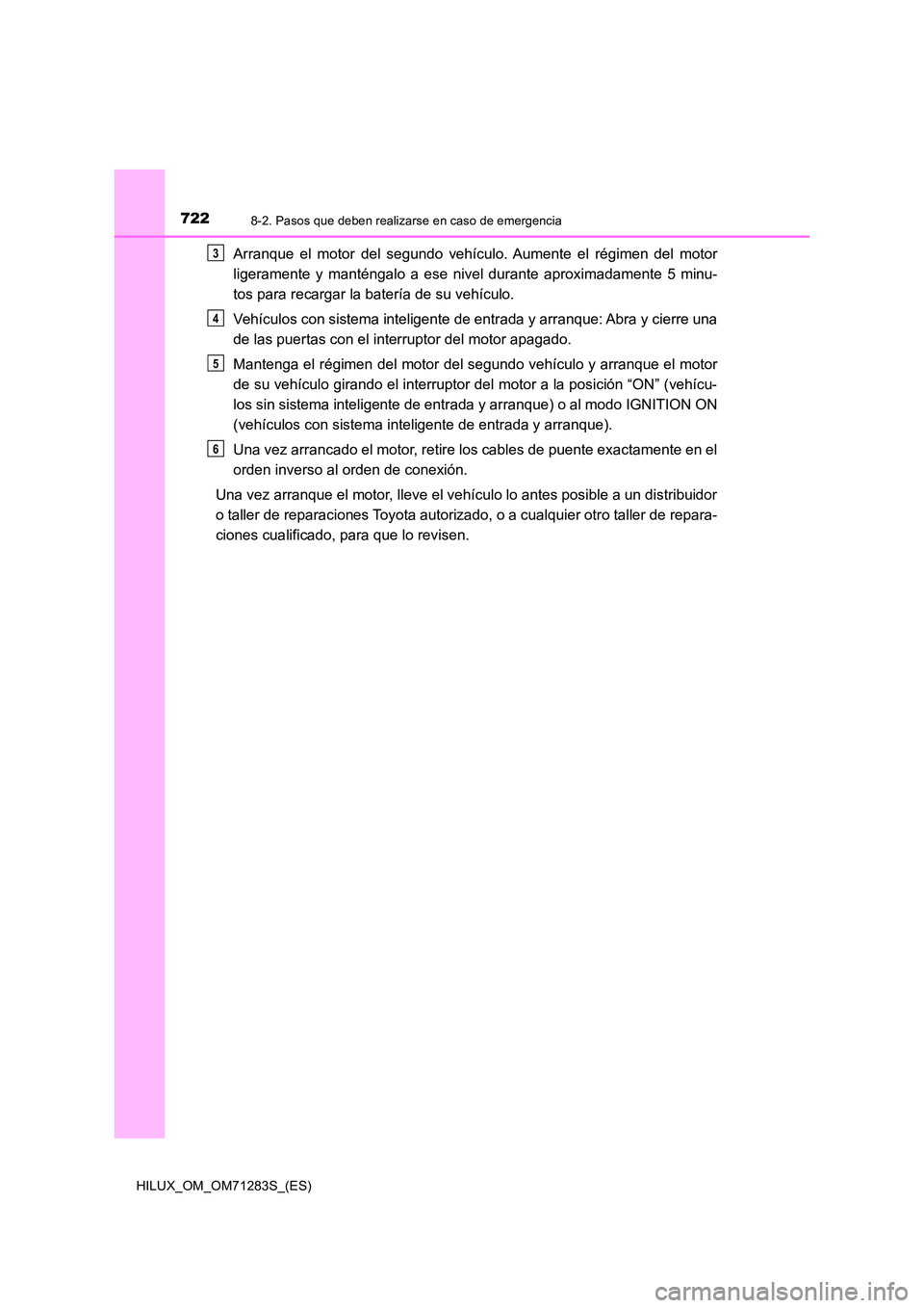 TOYOTA HILUX 2020  Manuale de Empleo (in Spanish) 7228-2. Pasos que deben realizarse en caso de emergencia
HILUX_OM_OM71283S_(ES)
Arranque el motor del segundo vehículo. Aumente el régimen del motor 
ligeramente y manténgalo a ese nivel durante ap