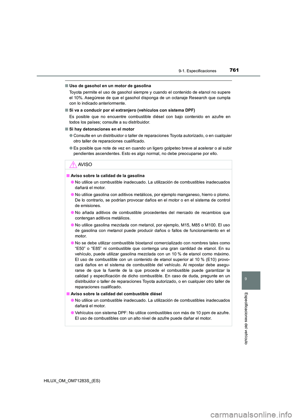 TOYOTA HILUX 2020  Manuale de Empleo (in Spanish) 761
9
9-1. Especificaciones
Especificaciones del vehículo
HILUX_OM_OM71283S_(ES)
■Uso de gasohol en un motor de gasolina 
Toyota permite el uso de gasohol siempre y cuando el contenido de etanol no