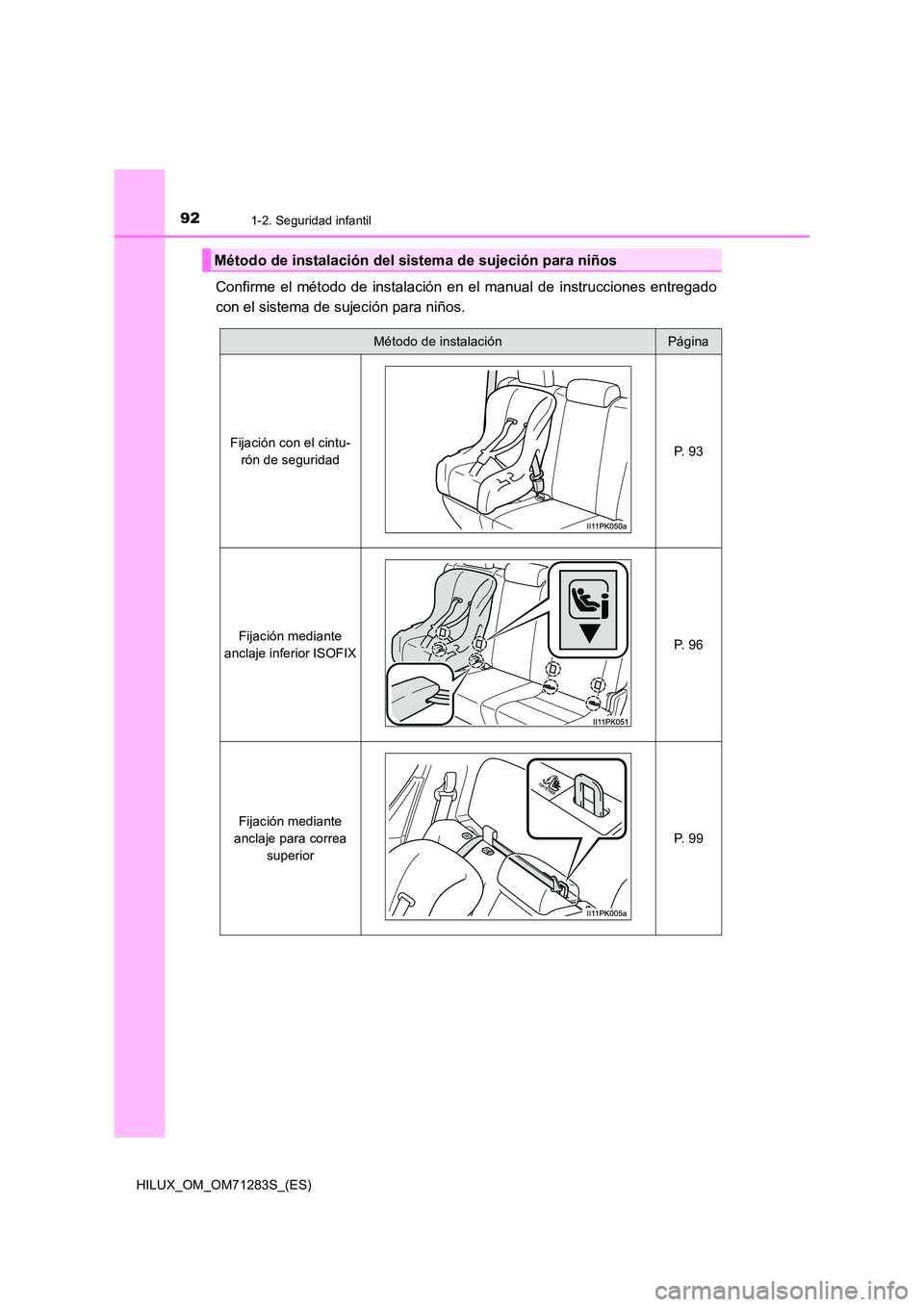 TOYOTA HILUX 2020  Manuale de Empleo (in Spanish) 921-2. Seguridad infantil
HILUX_OM_OM71283S_(ES)
Confirme el método de instalación en el manual de instrucciones entregado 
con el sistema de sujeción para niños.
Método de instalación del siste