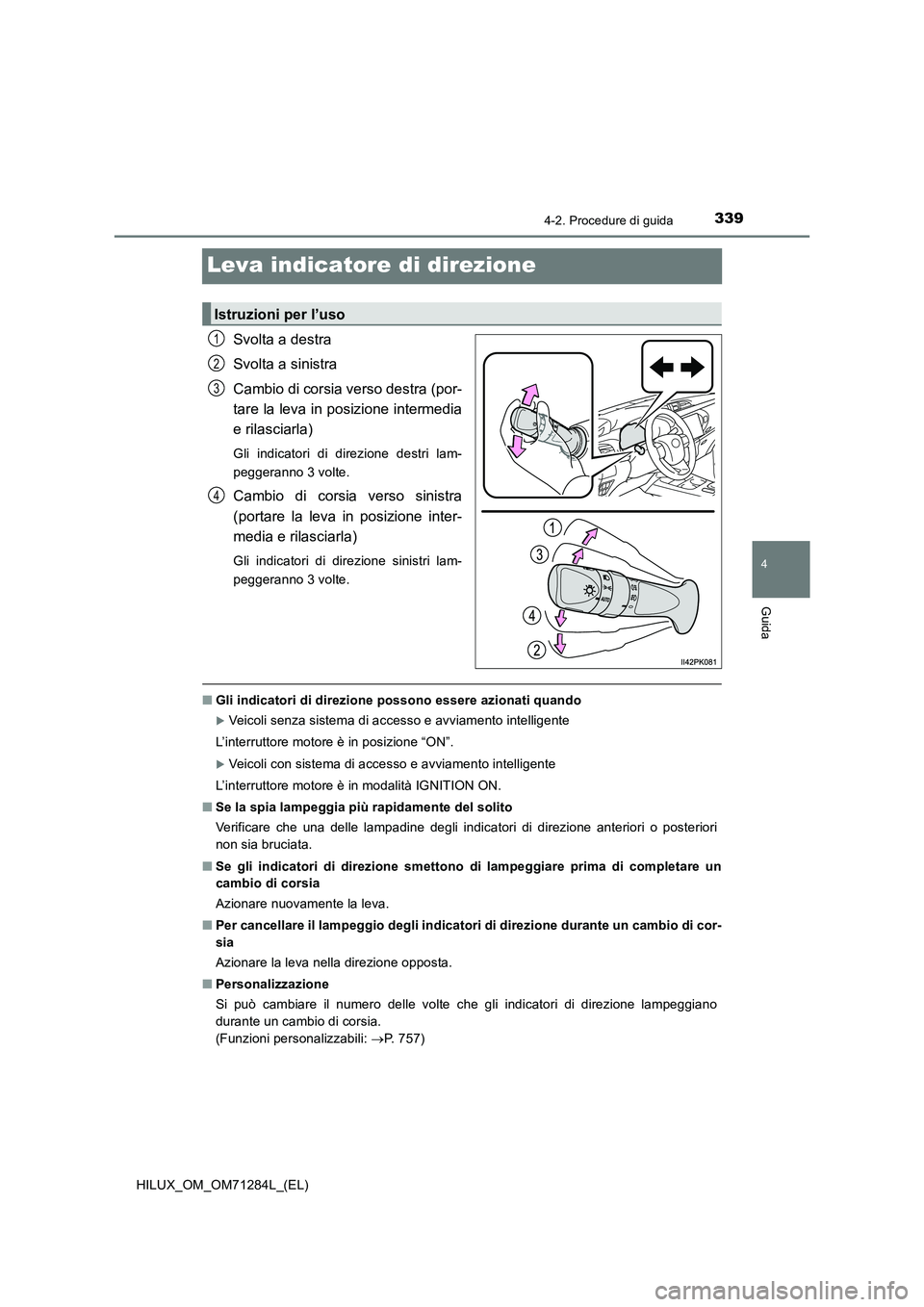 TOYOTA HILUX 2020  Manuale duso (in Italian) 339
4
4-2. Procedure di guida
Guida
HILUX_OM_OM71284L_(EL)
Leva indicatore di direzione
Svolta a destra
Svolta a sinistra
Cambio di corsia verso destra (por-
tare la leva in posizione intermedia
e ril