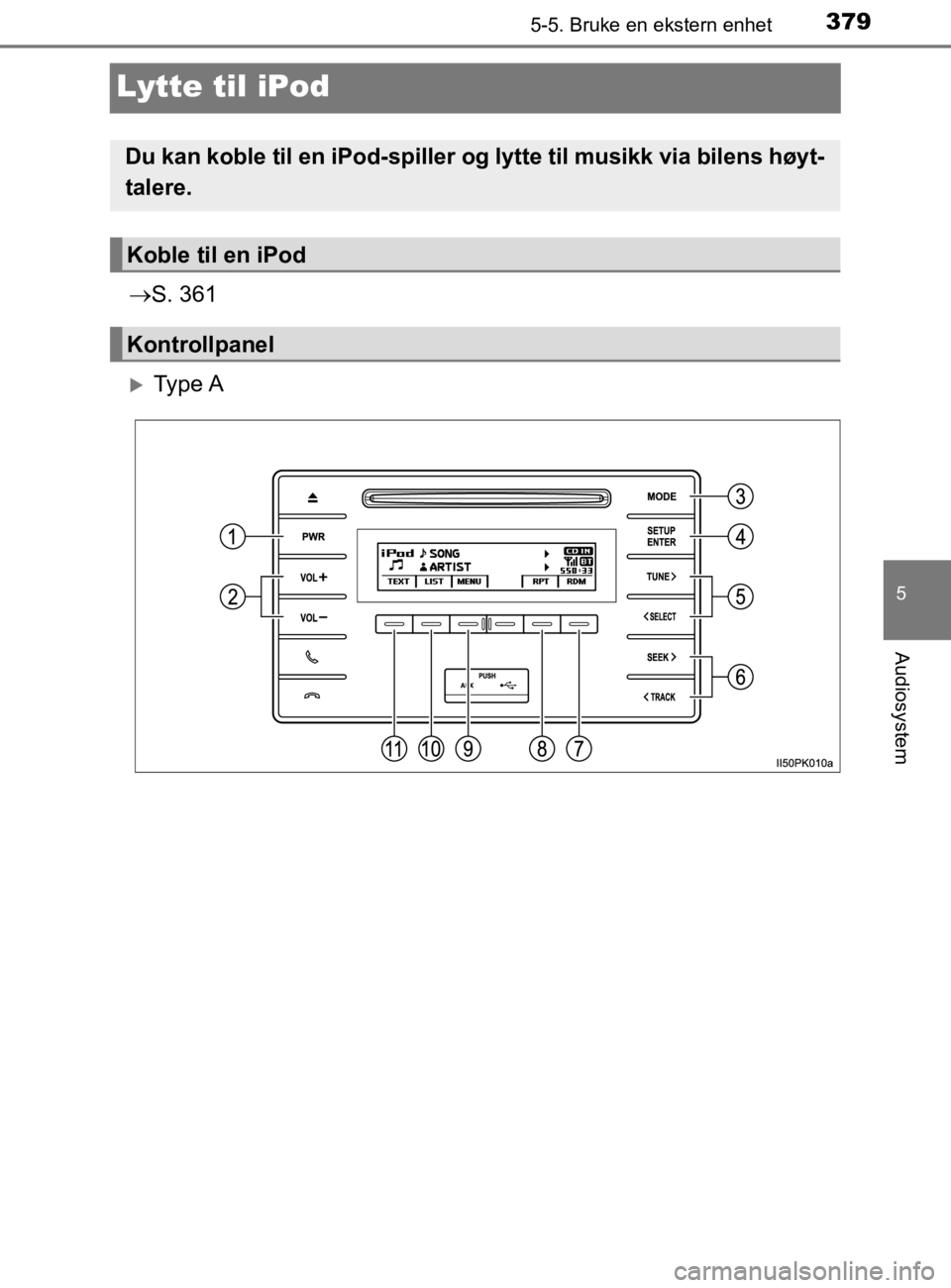 TOYOTA HILUX 2020  Instruksjoner for bruk (in Norwegian) 379
5
5-5. Bruke en ekstern enhet
Audiosystem
HILUX_OM_OM0K321NO
Lytte til iPod
S. 361
Ty p e  A
Du kan koble til en iPod-spiller og lytte til musikk via bilens høyt-
talere.
Koble til en iPod
