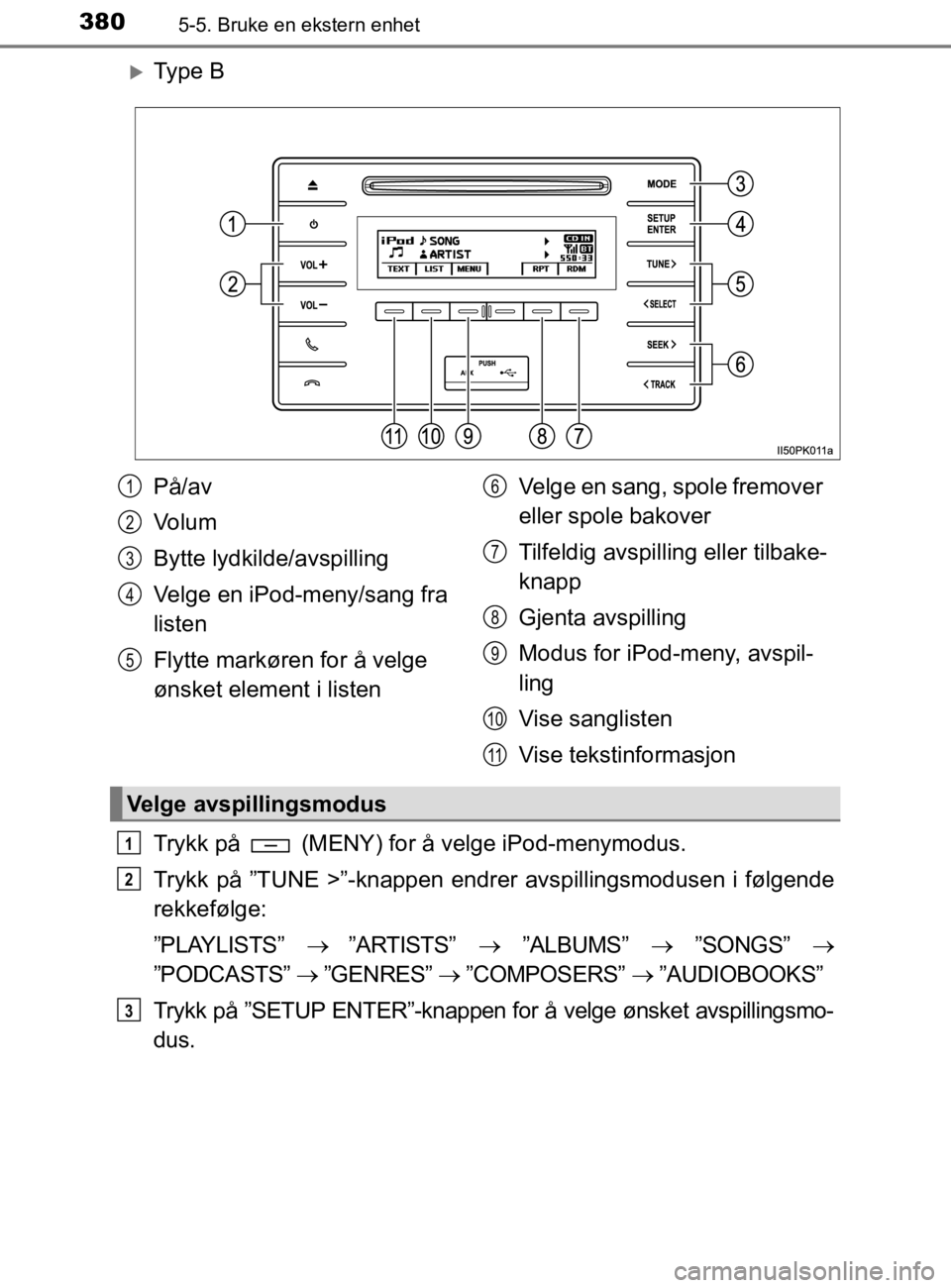 TOYOTA HILUX 2020  Instruksjoner for bruk (in Norwegian) 3805-5. Bruke en ekstern enhet
HILUX_OM_OM0K321NO
Ty p e  B
Trykk på   (MENY) for å velge iPod-menymodus.
Trykk på ”TUNE >”-knappen endrer avspillingsmodusen i følgende
rekkefølge:
”PLAY