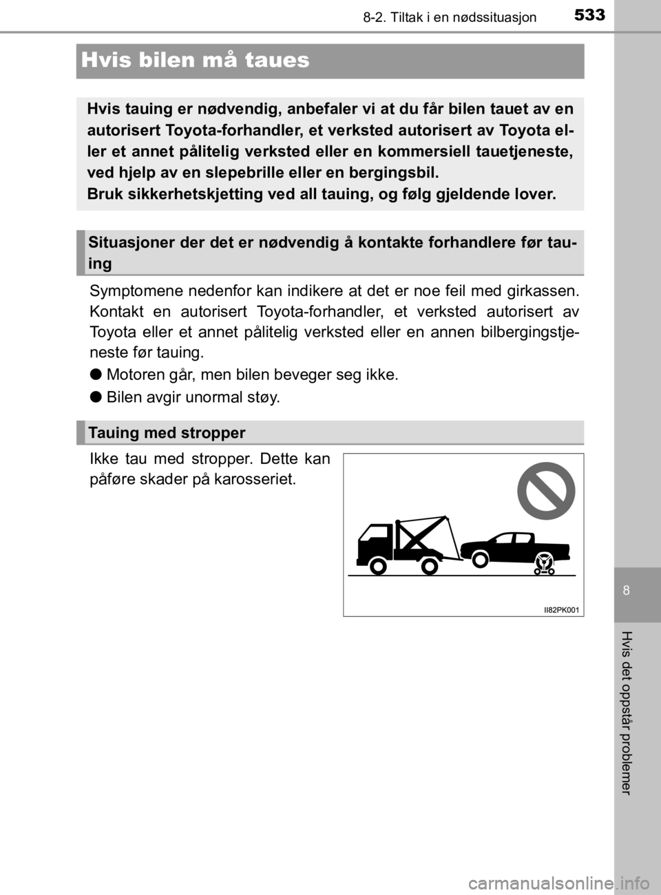 TOYOTA HILUX 2020  Instruksjoner for bruk (in Norwegian) 5338-2. Tiltak i en nødssituasjon
HILUX_OM_OM0K321NO
8
Hvis det oppstår problemer
Hvis bilen må taues
Symptomene nedenfor kan indikere at det er noe feil med girkassen.
Kontakt en autorisert Toyota