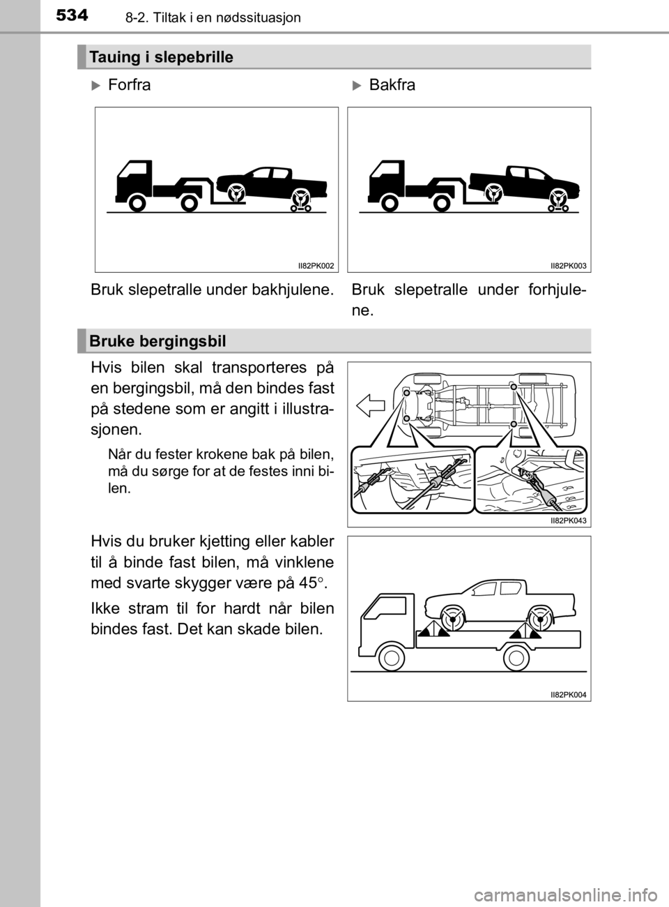 TOYOTA HILUX 2020  Instruksjoner for bruk (in Norwegian) 5348-2. Tiltak i en nødssituasjon
HILUX_OM_OM0K321NO
Hvis bilen skal transporteres på
en bergingsbil, må den bindes fast
på stedene som er angitt i illustra-
sjonen.
Når du fester krokene bak på