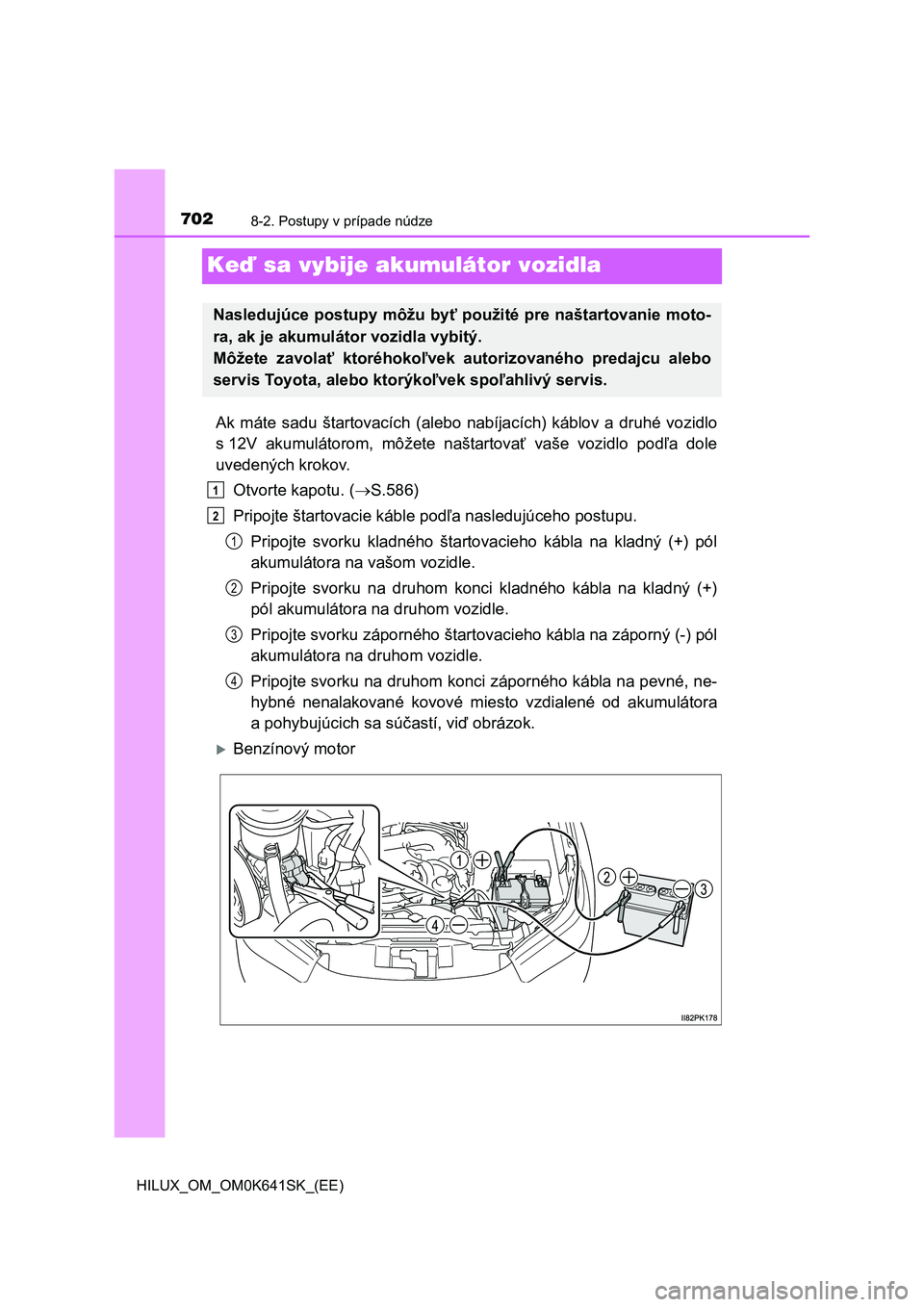 TOYOTA HILUX 2021  Návod na použitie (in Slovakian) 7028-2. Postupy v prípade núdze
HILUX_OM_OM0K641SK_(EE)
Keď sa vybije akumulátor vozidla
Ak  máte  sadu  štartovacích  (alebo  nabíjacích)  káblov  a  druhé  vozidlo 
s 12V  akumulátorom, 