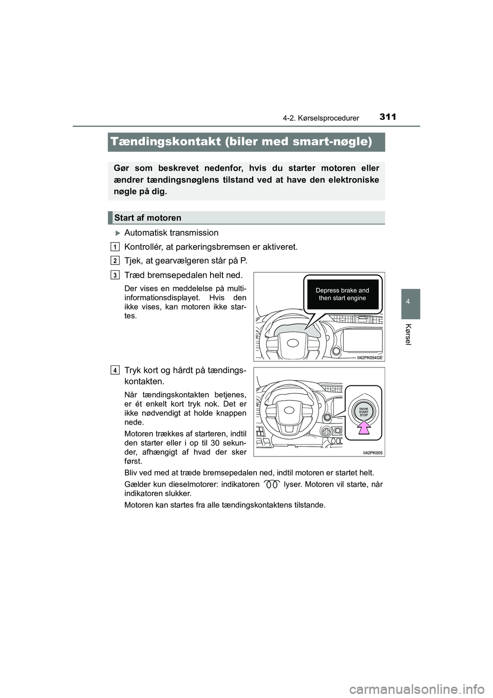 TOYOTA HILUX 2021  Brugsanvisning (in Danish) 311
4
4-2. Kørselsprocedurer
Kørsel
HILUX OM0K641DK
Tændingskontakt (biler med smart-nøgle)
Automatisk transmission
Kontrollér, at parkeringsbremsen er aktiveret.
Tjek, at gearvælgeren står 