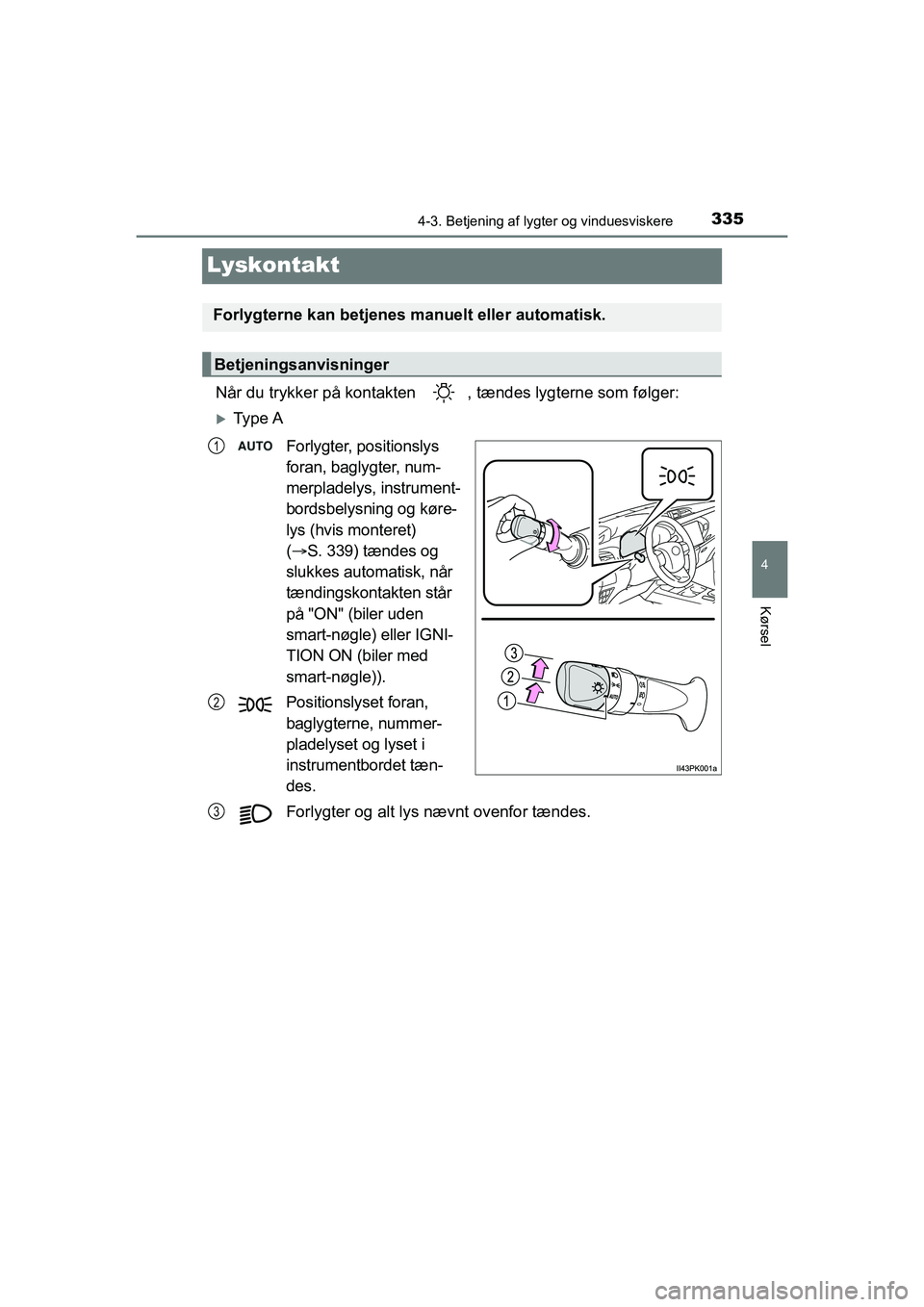 TOYOTA HILUX 2021  Brugsanvisning (in Danish) 335
4
4-3. Betjening af lygter og vinduesviskere
Kørsel
HILUX OM0K641DK
Lyskontakt
Når du trykker på kontakten  , tændes lygterne som følger:
Ty p e  A
Forlygter, positionslys 
foran, baglygte