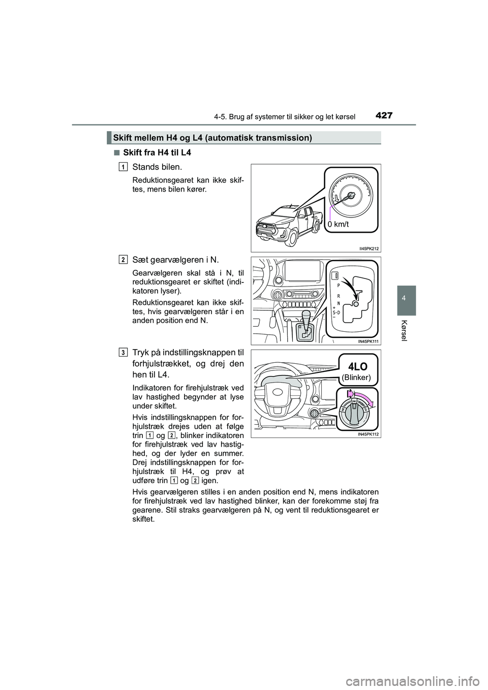 TOYOTA HILUX 2021  Brugsanvisning (in Danish) 4274-5. Brug af systemer til sikker og let kørsel
4
Kørsel
HILUX OM0K641DKn
Skift fra H4 til L4
Stands bilen.
Reduktionsgearet kan ikke skif-
tes, mens bilen kører.
Sæt gearvælgeren i N.
Gearvæl