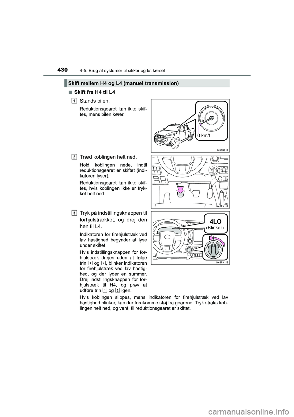TOYOTA HILUX 2021  Brugsanvisning (in Danish) 4304-5. Brug af systemer til sikker og let kørsel
HILUX OM0K641DKn
Skift fra H4 til L4
Stands bilen.
Reduktionsgearet kan ikke skif-
tes, mens bilen kører.
Træd koblingen helt ned.
Hold koblingen n