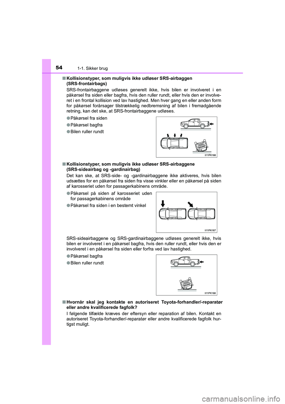 TOYOTA HILUX 2021  Brugsanvisning (in Danish) 541-1. Sikker brug
HILUX OM0K641DKn
Kollisionstyper, som muligvi s ikke udløser SRS-airbaggen 
(SRS-frontairbags)
SRS-frontairbaggene udløses generelt ikke,  hvis bilen er involveret i en
påkørsel