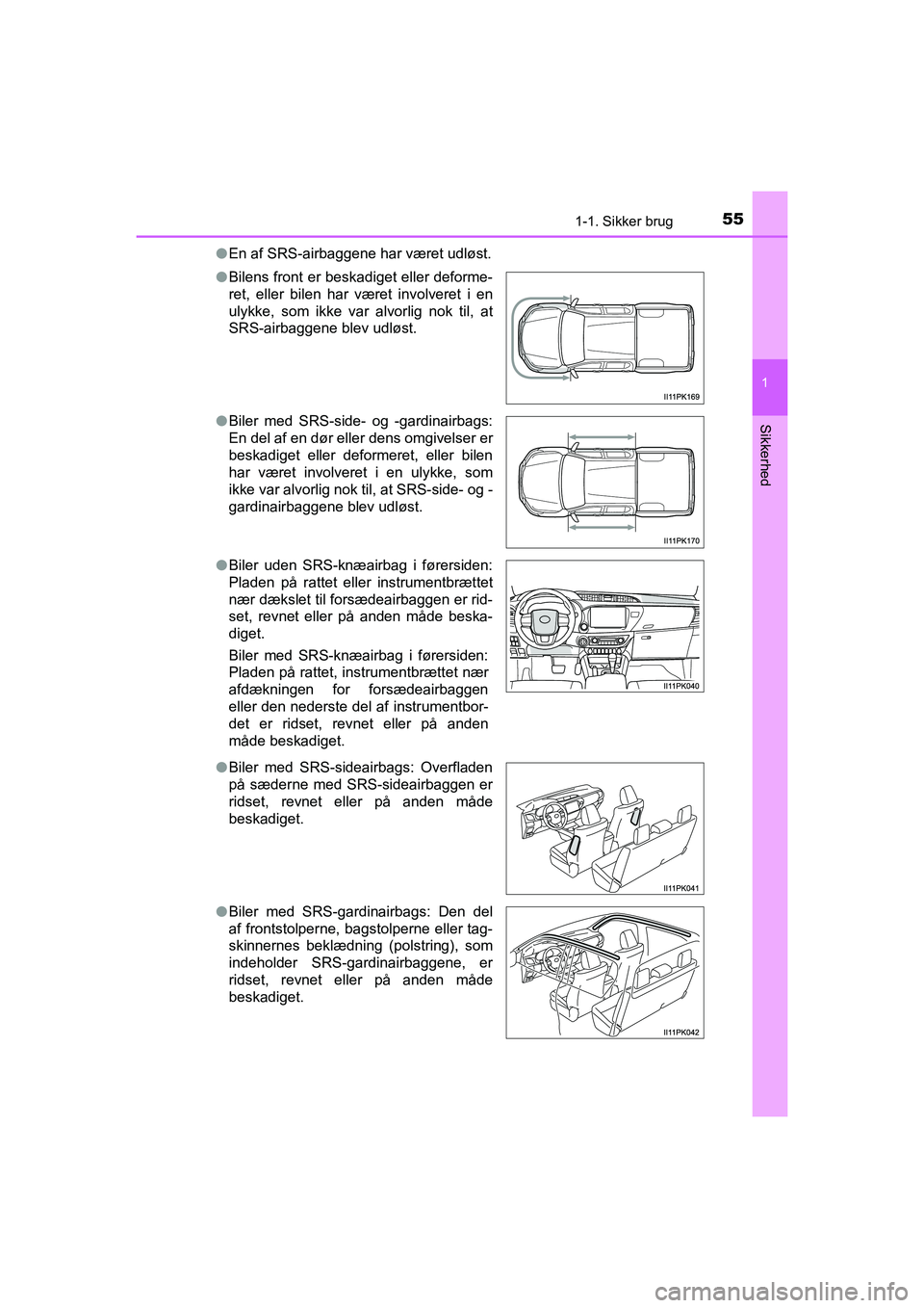TOYOTA HILUX 2021  Brugsanvisning (in Danish) 551-1. Sikker brug
1
HILUX OM0K641DK
Sikkerhed
lEn af SRS-airbaggene har været udløst.
l Bilens front er beskadiget eller deforme-
ret, eller bilen har været involveret i en
ulykke, som ikke var al