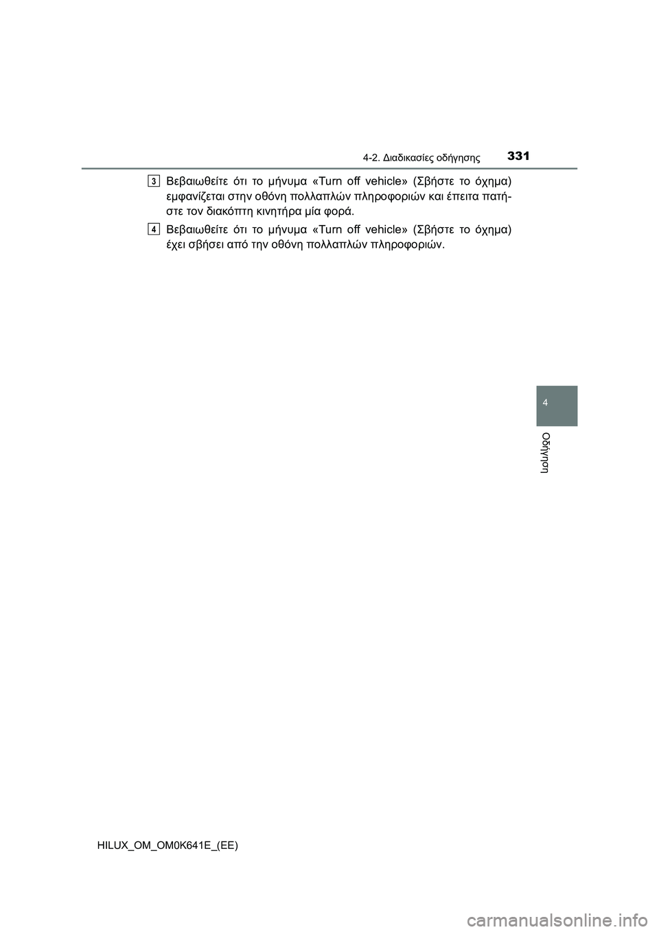 TOYOTA HILUX 2021  ΟΔΗΓΌΣ ΧΡΉΣΗΣ (in Greek) 3314-2. Διαδικασίες οδήγησης
4
Οδήγηση
HILUX_OM_OM0K641E_(EE)
Βεβαιωθείτε ότι το μήνυμα «Turn off vehicle» (Σβήστε το όχημα)
εμφανί