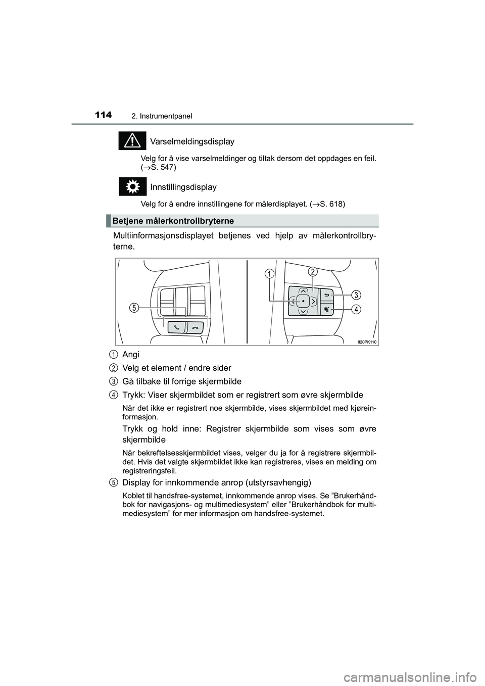 TOYOTA HILUX 2021  Instruksjoner for bruk (in Norwegian) 1142. Instrumentpanel
HILUX OM0K641NO
Varselmeldingsdisplay
Velg for å vise varselmeldinger og tiltak dersom det oppdages en feil.
(S. 547)
Innstillingsdisplay
Velg for å endre innstillingene for