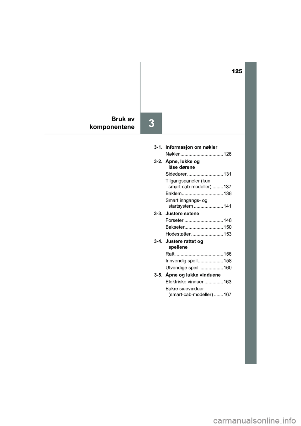 TOYOTA HILUX 2021  Instruksjoner for bruk (in Norwegian) 125
3
Bruk av
komponentene
HILUX OM0K641NO 3-1. Informasjon om nøkler
Nøkler ................................ 126
3-2. Åpne, lukke og  låse dørene
Sidedører ........................... 131
Tilga