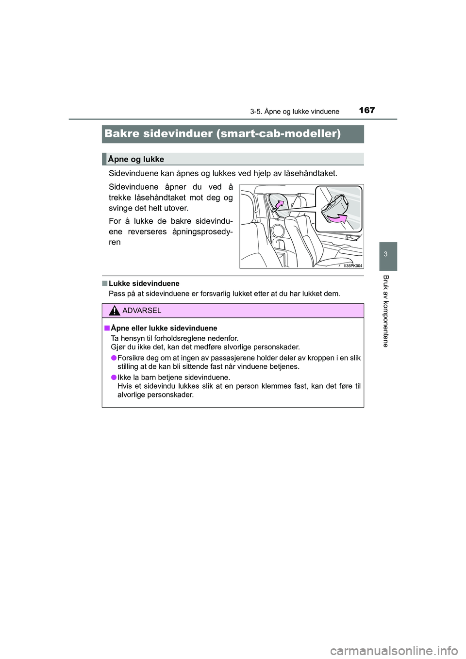 TOYOTA HILUX 2021  Instruksjoner for bruk (in Norwegian) 167
3
3-5. Åpne og lukke vinduene
Bruk av komponentene
HILUX OM0K641NO
Bakre sidevinduer (smart-cab-modeller)
Sidevinduene kan åpnes og lukkes ved hjelp av låsehåndtaket.
Sidevinduene åpner du ve