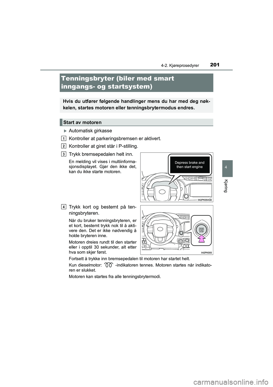 TOYOTA HILUX 2021  Instruksjoner for bruk (in Norwegian) 201
4
4-2. Kjøreprosedyrer
Kjøring
HILUX OM0K641NO
Tenningsbryter (biler med smart 
inngangs- og startsystem)
Automatisk girkasse
Kontroller at parkeringsbremsen er aktivert.
Kontroller at giret 