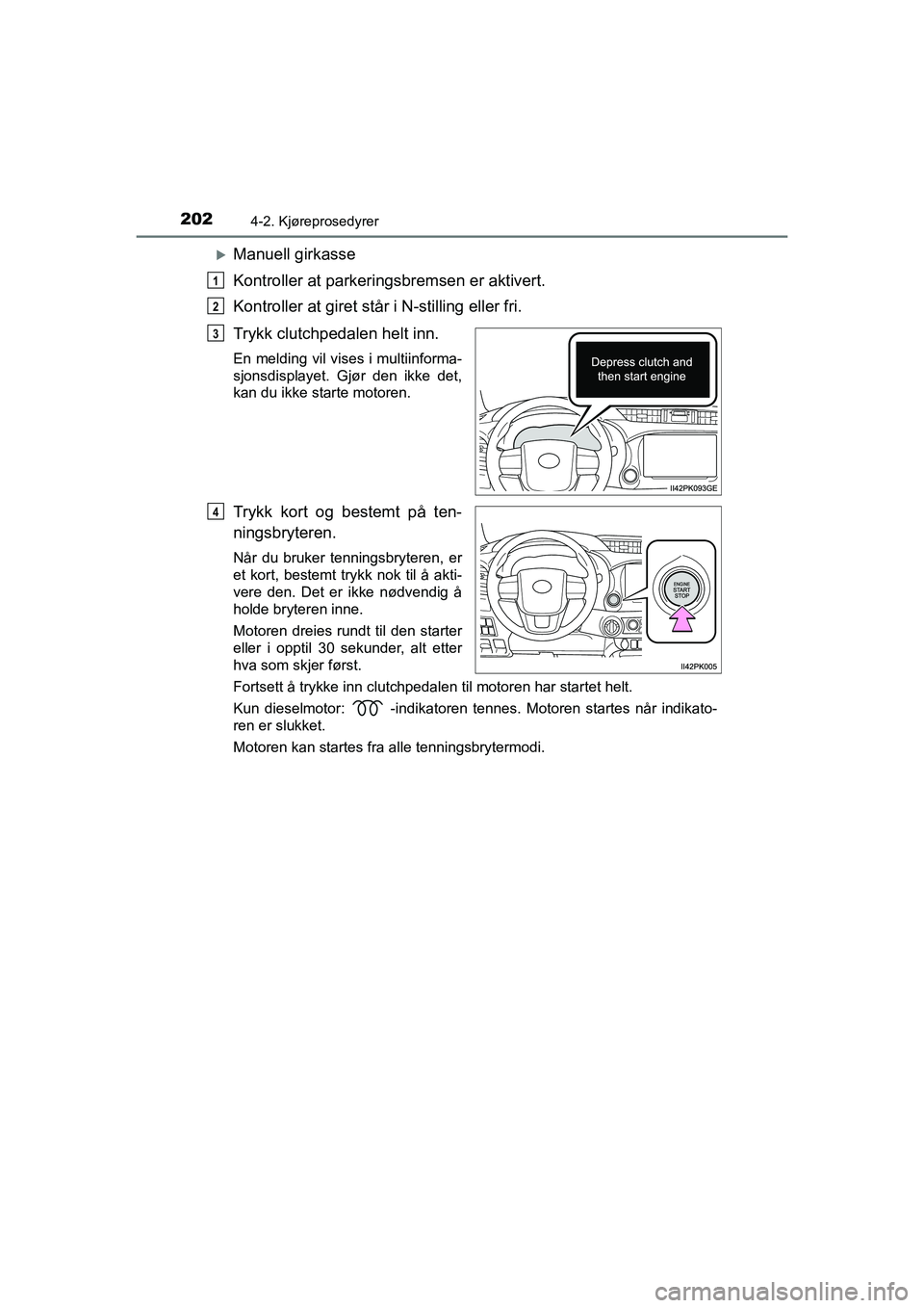 TOYOTA HILUX 2021  Instruksjoner for bruk (in Norwegian) 2024-2. Kjøreprosedyrer
HILUX OM0K641NO
Manuell girkasse
Kontroller at parkeringsbremsen er aktivert.
Kontroller at giret står i N-stilling eller fri.
Trykk clutchpedalen helt inn.
En melding vil