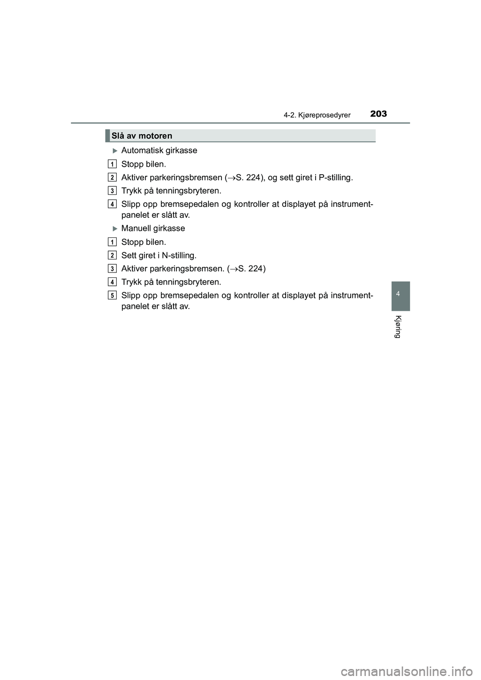 TOYOTA HILUX 2021  Instruksjoner for bruk (in Norwegian) 2034-2. Kjøreprosedyrer
4
Kjøring
HILUX OM0K641NO
Automatisk girkasse
Stopp bilen.
Aktiver parkeringsbremsen (S. 224), og sett giret i P-stilling.
Trykk på tenningsbryteren.
Slipp opp bremsep