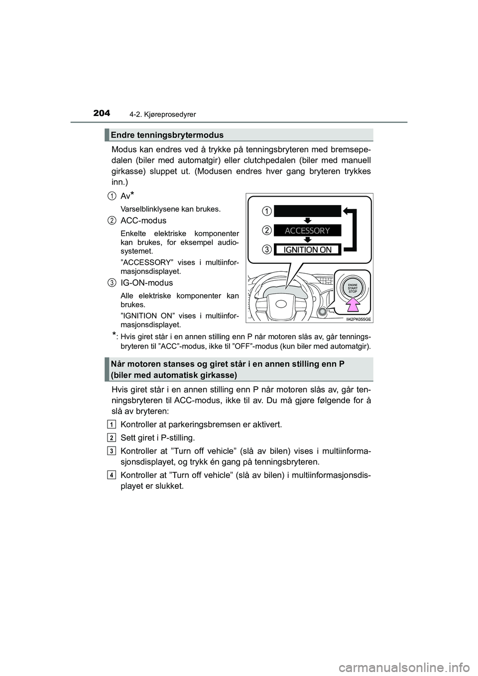 TOYOTA HILUX 2021  Instruksjoner for bruk (in Norwegian) 2044-2. Kjøreprosedyrer
HILUX OM0K641NO
Modus kan endres ved å trykke på tenningsbryteren med bremsepe-
dalen (biler med automatgir) eller clutchpedalen (biler med manuell
girkasse) sluppet ut. (Mo