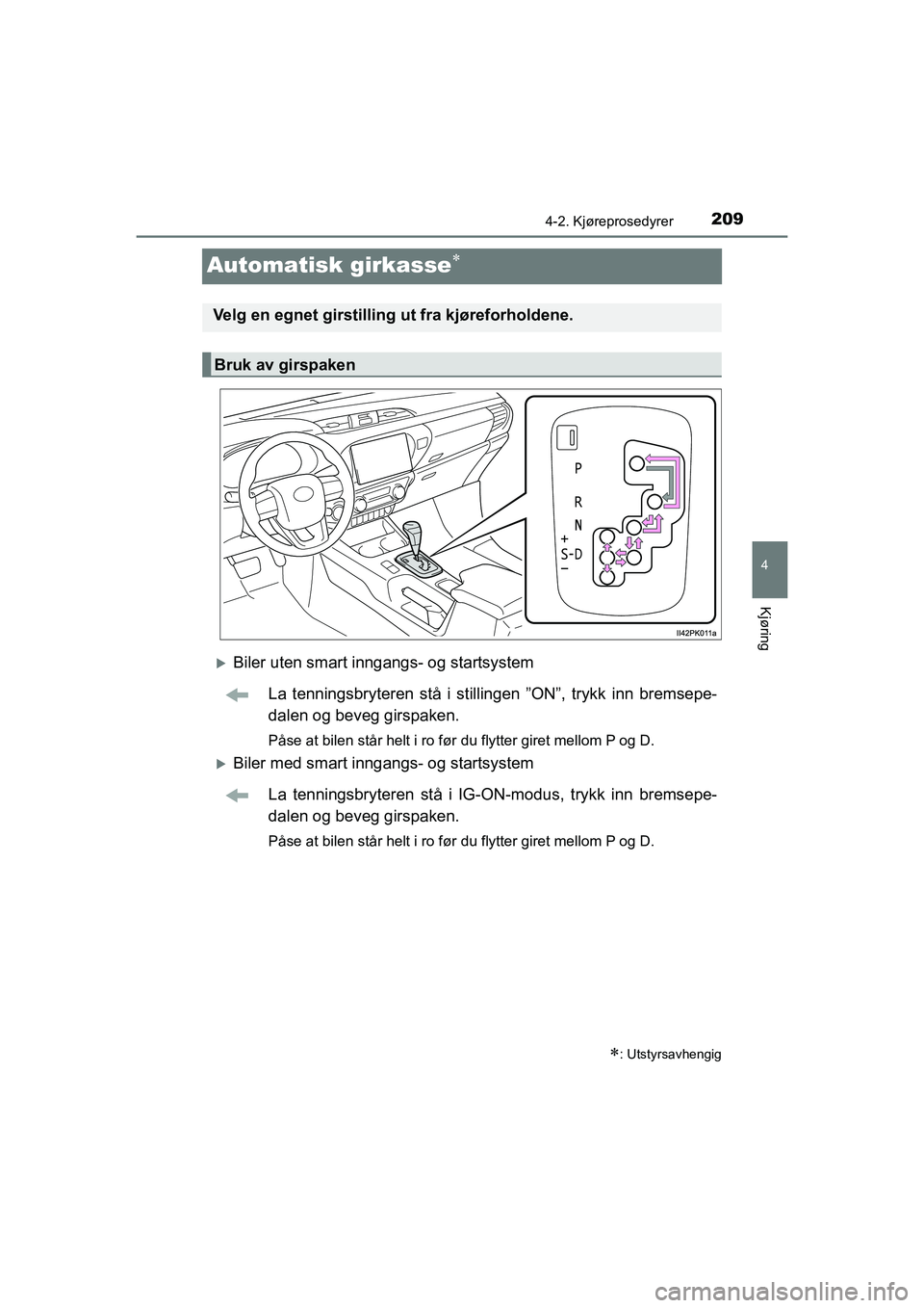 TOYOTA HILUX 2021  Instruksjoner for bruk (in Norwegian) 209
4
4-2. Kjøreprosedyrer
Kjøring
HILUX OM0K641NO
Automatisk girkasse
Biler uten smart inngangs- og startsystemLa tenningsbryteren stå i stilli ngen ”ON”, trykk inn bremsepe-
dalen og be