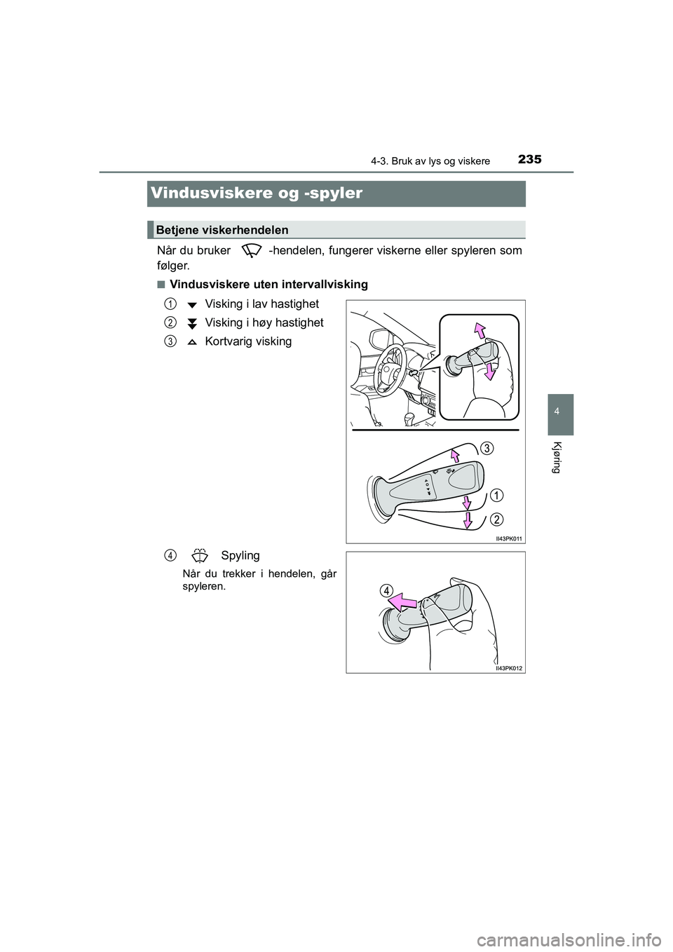TOYOTA HILUX 2021  Instruksjoner for bruk (in Norwegian) 235
4
4-3. Bruk av lys og viskere
Kjøring
HILUX OM0K641NO
Vindusviskere og -spyler
Når du bruker  -hendelen, fungerer viskerne eller spyleren som
følger.
nVindusviskere uten intervallviskingVisking