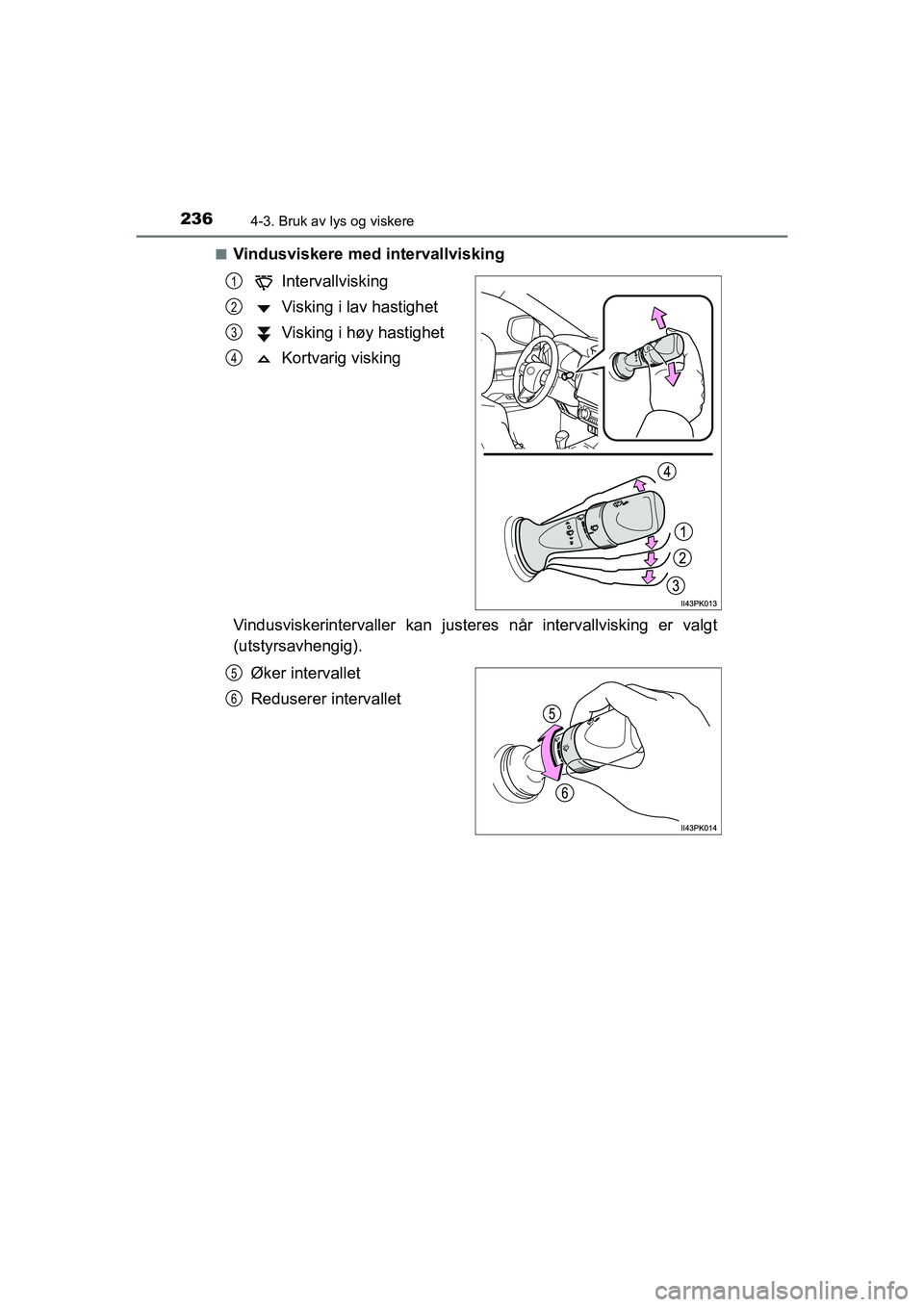 TOYOTA HILUX 2021  Instruksjoner for bruk (in Norwegian) 2364-3. Bruk av lys og viskere
HILUX OM0K641NOn
Vindusviskere med intervallvisking
Intervallvisking
Visking i lav hastighet
Visking i høy hastighet
Kortvarig visking
Vindusviskerintervaller kan juste