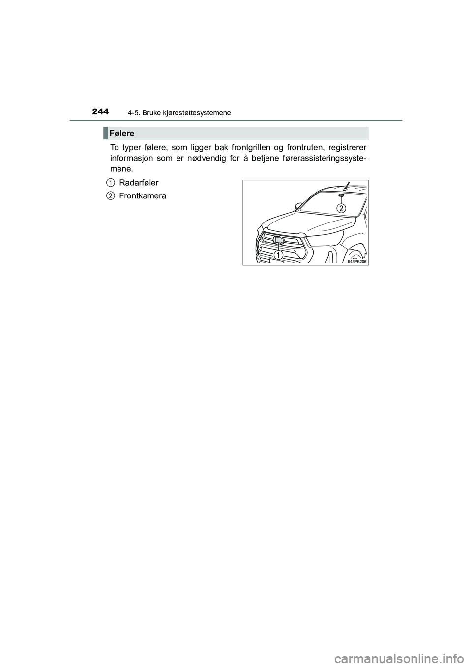 TOYOTA HILUX 2021  Instruksjoner for bruk (in Norwegian) 2444-5. Bruke kjørestøttesystemene
HILUX OM0K641NO
To typer følere, som ligger bak frontgrillen og frontruten, registrerer
informasjon som er nødvendig for å betjene førerassisteringssyste-
mene