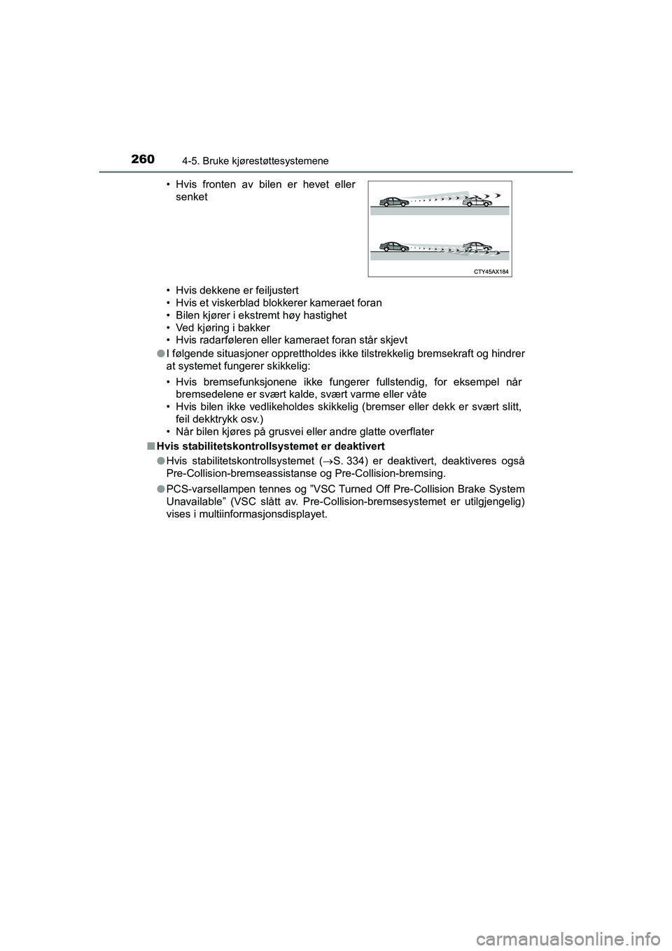 TOYOTA HILUX 2021  Instruksjoner for bruk (in Norwegian) 2604-5. Bruke kjørestøttesystemene
HILUX OM0K641NO• Hvis dekkene er feiljustert
• Hvis et viskerblad blokkerer kameraet foran
• Bilen kjører i ekstremt høy hastighet
• Ved kjøring i bakke