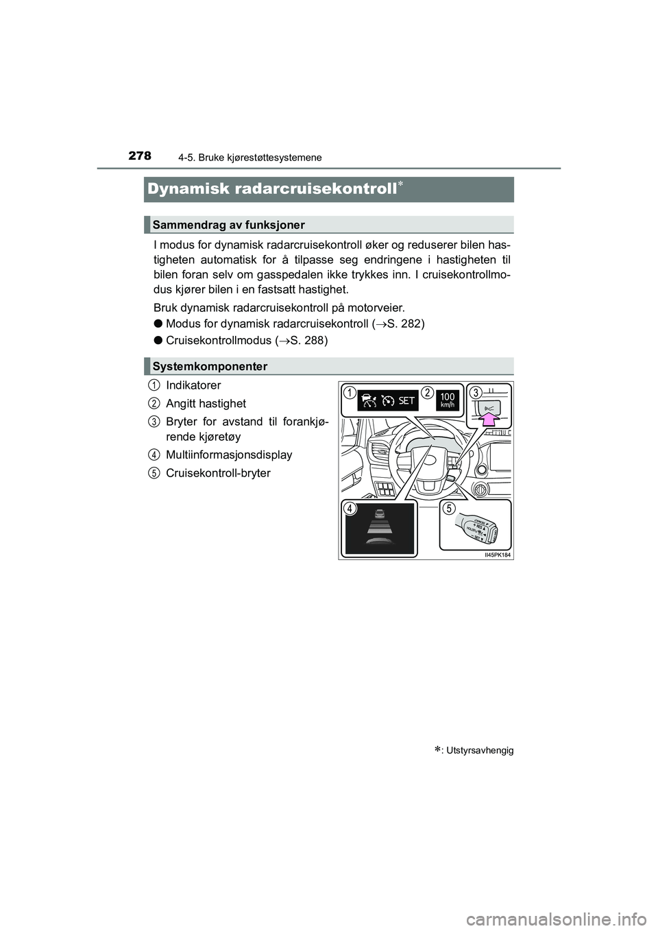 TOYOTA HILUX 2021  Instruksjoner for bruk (in Norwegian) 2784-5. Bruke kjørestøttesystemene
HILUX OM0K641NO
Dynamisk radarcruisekontroll
I modus for dynamisk radarcruisekontroll øker og reduserer bilen has-
tigheten automatisk for å tilpasse seg endr