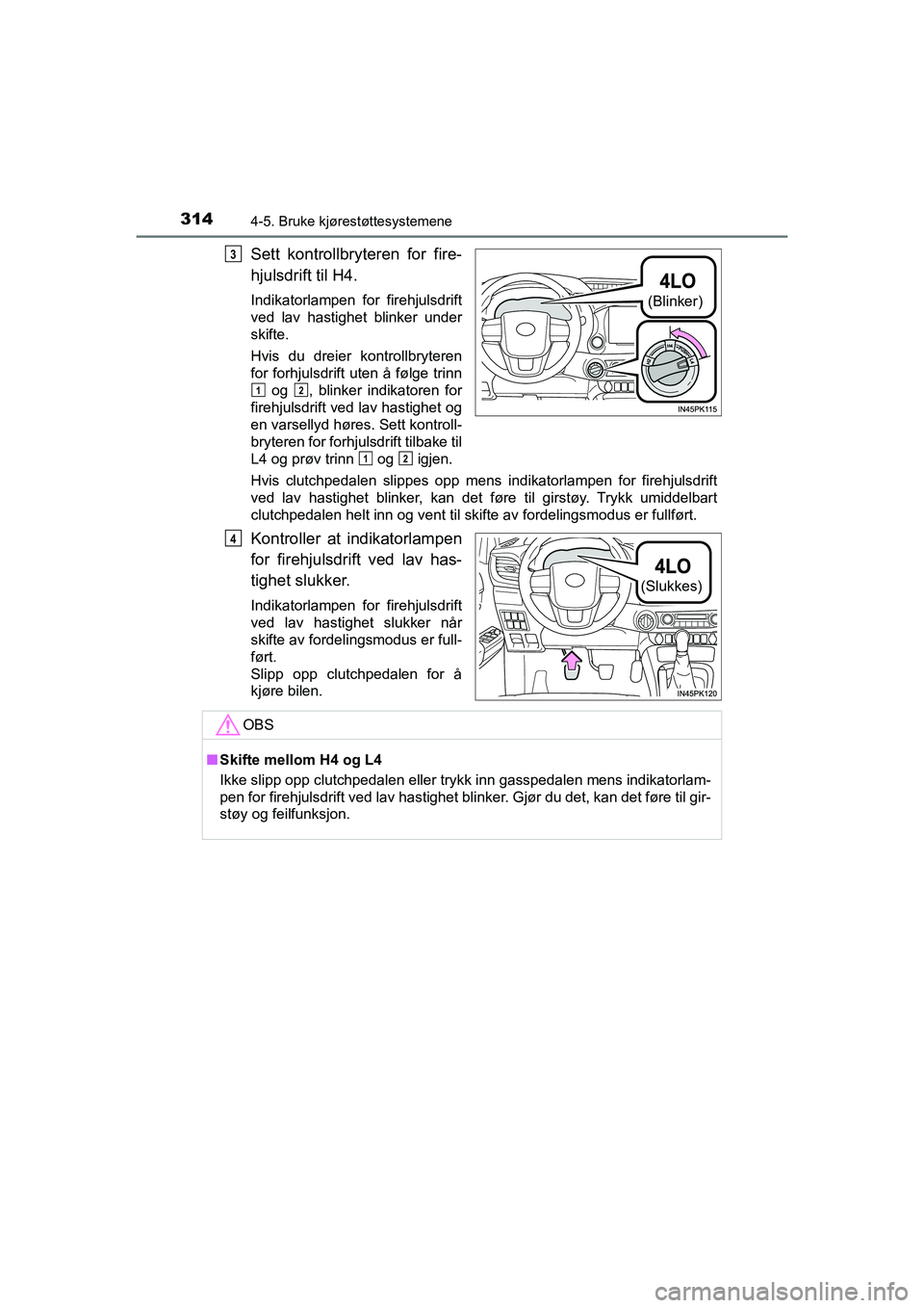 TOYOTA HILUX 2021  Instruksjoner for bruk (in Norwegian) 3144-5. Bruke kjørestøttesystemene
HILUX OM0K641NO
Sett kontrollbryteren for fire-
hjulsdrift til H4.
Indikatorlampen for firehjulsdrift
ved lav hastighet blinker under
skifte.
Hvis du dreier kontro