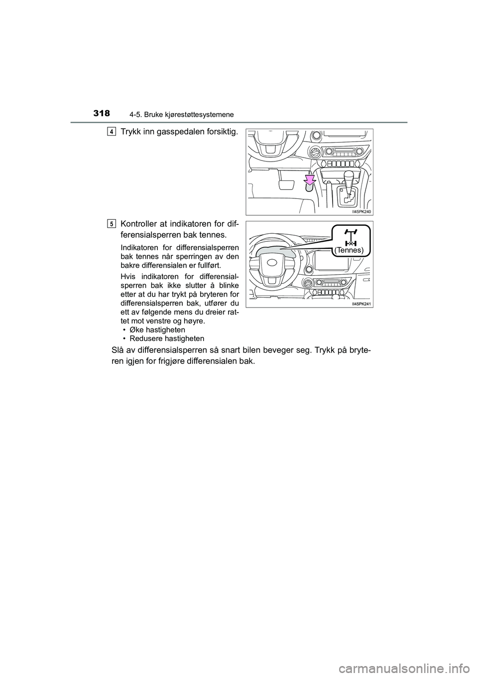 TOYOTA HILUX 2021  Instruksjoner for bruk (in Norwegian) 3184-5. Bruke kjørestøttesystemene
HILUX OM0K641NO
Trykk inn gasspedalen forsiktig.
Kontroller at indikatoren for dif-
ferensialsperren bak tennes.
Indikatoren for differensialsperren
bak tennes nå