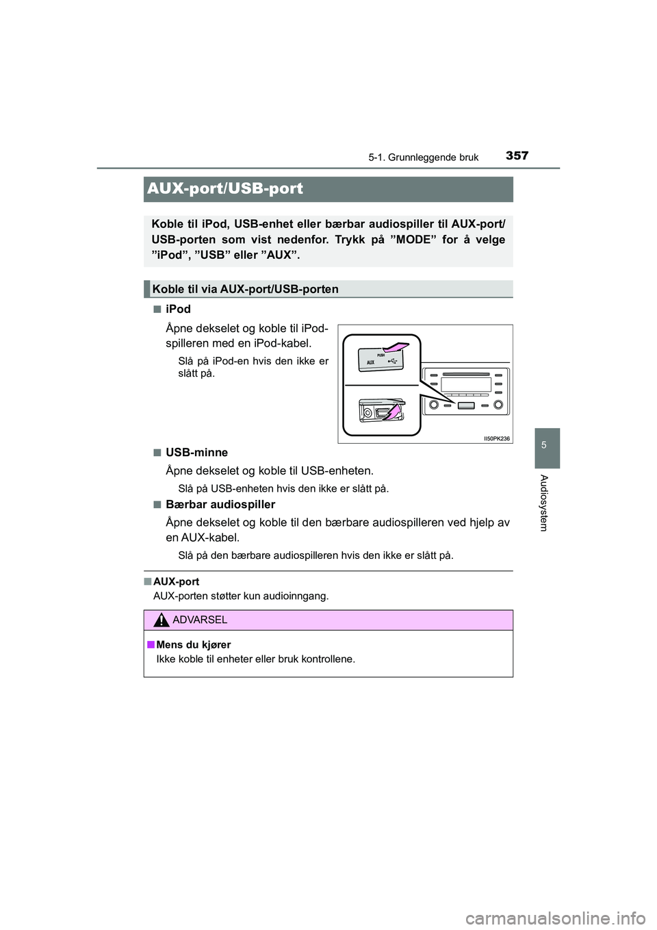 TOYOTA HILUX 2021  Instruksjoner for bruk (in Norwegian) 357
5
5-1. Grunnleggende bruk
Audiosystem
HILUX OM0K641NO
AUX-port/USB-port
niPod
Åpne dekselet og koble til iPod-
spilleren med en iPod-kabel.
Slå på iPod-en hvis den ikke er
slått på.
n
USB-min