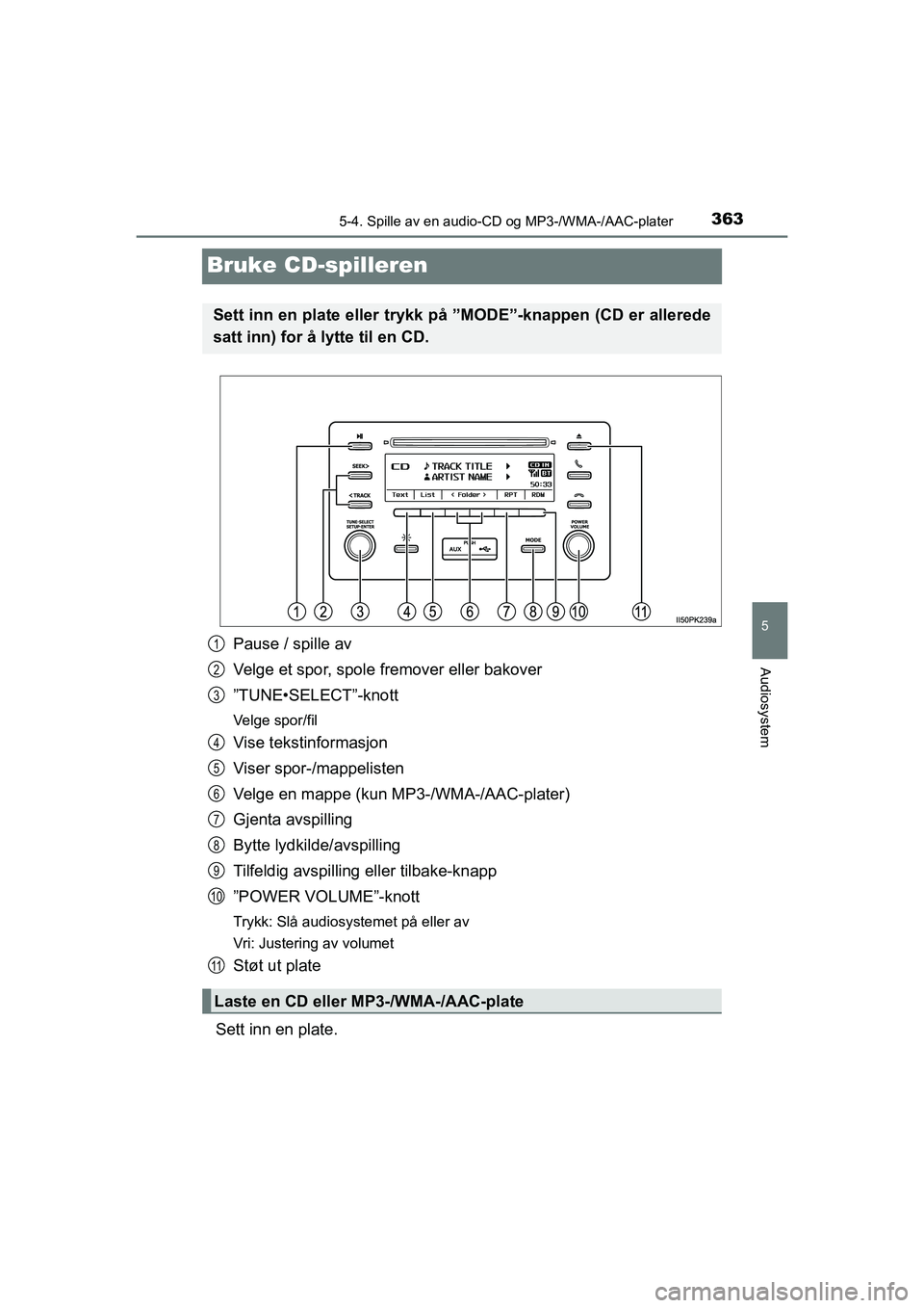 TOYOTA HILUX 2021  Instruksjoner for bruk (in Norwegian) 363
5
5-4. Spille av en audio-CD og MP3-/WMA-/AAC-plater
Audiosystem
HILUX OM0K641NO
Bruke CD-spilleren
Pause / spille av
Velge et spor, spole fremover eller bakover
”TUNE•SELECT”-knott
Velge sp