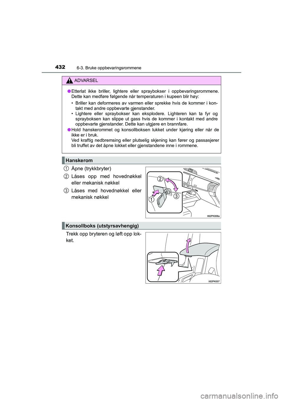 TOYOTA HILUX 2021 Instruksjoner for bruk (in Norwegian) 432
HILUX OM0K641NO
6-3. Bruke oppbevaringsrommene
Åpne (trykkbryter)
Låses opp med hovednøkkel
eller mekanisk nøkkel
Låses med hovednøkkel eller
mekanisk nøkkel
Trekk opp bryteren og løft opp TOYOTA HILUX 2021 Instruksjoner for bruk (in Norwegian) 432
HILUX OM0K641NO
6-3. Bruke oppbevaringsrommene
Åpne (trykkbryter)
Låses opp med hovednøkkel
eller mekanisk nøkkel
Låses med hovednøkkel eller
mekanisk nøkkel
Trekk opp bryteren og løft opp