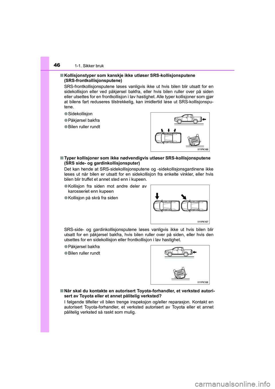 TOYOTA HILUX 2021  Instruksjoner for bruk (in Norwegian) 461-1. Sikker bruk
HILUX OM0K641NOn
Kollisjonstyper som kanskje ikke utløser SRS-kollisjonsputene 
(SRS-frontkollisjonsputene)
SRS-frontkollisjonsputene løses vanligvis ikke ut hvis bilen blir utsat