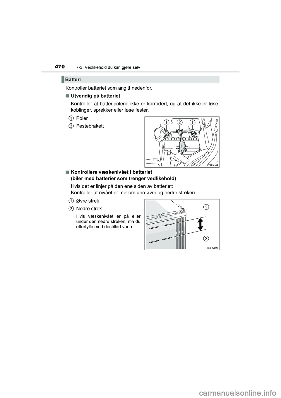 TOYOTA HILUX 2021  Instruksjoner for bruk (in Norwegian) 4707-3. Vedlikehold du kan gjøre selv
HILUX OM0K641NO
Kontroller batteriet som angitt nedenfor.
nUtvendig på batteriet
Kontroller at batteripolene ikke er korrodert, og at det ikke er løse
koblinge